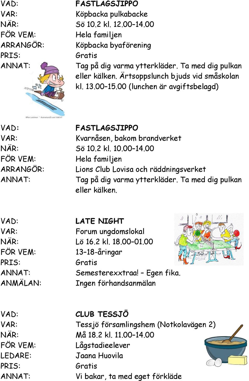 00 Hela familjen ARRANGÖR: Lions Club Lovisa och räddningsverket Tag på dig varma ytterkläder. Ta med dig pulkan eller kälken. LATE NIGHT Forum ungdomslokal NÄR: Lö 16.