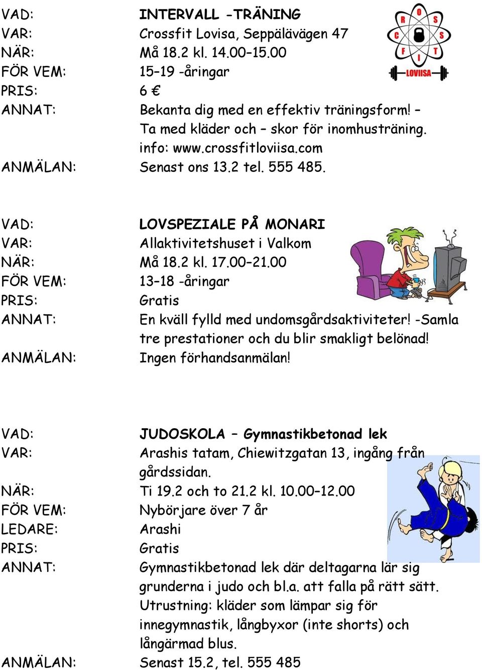 -Samla tre prestationer och du blir smakligt belönad!! JUDOSKOLA Gymnastikbetonad lek Arashis tatam, Chiewitzgatan 13, ingång från gårdssidan. NÄR: Ti 19.2 och to 21.2 kl. 10.00 12.