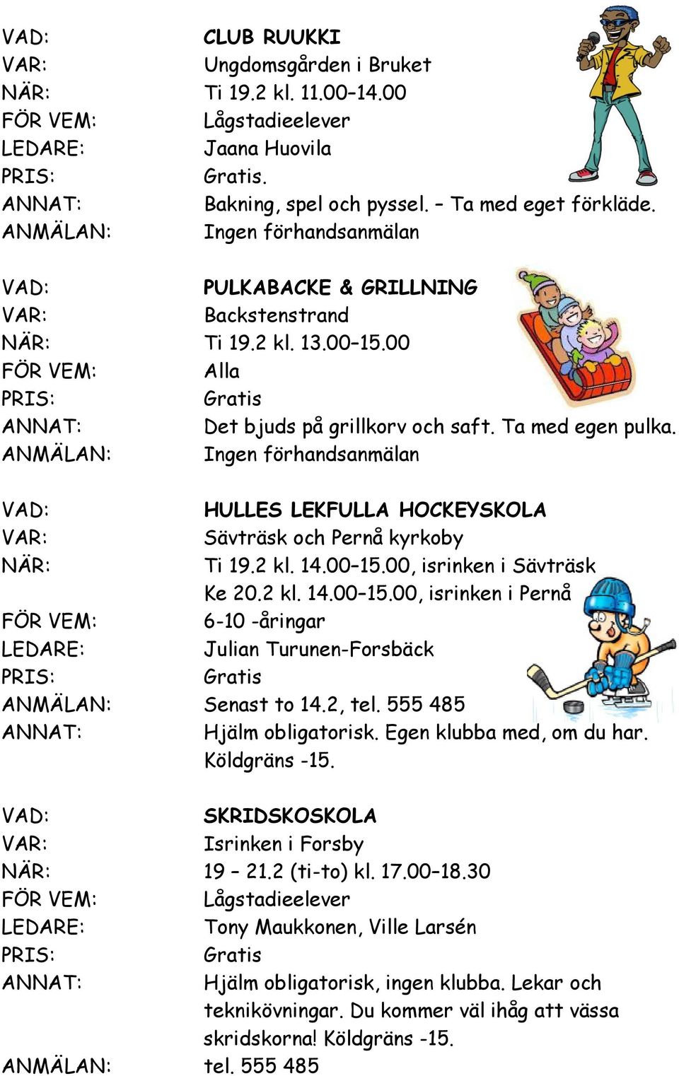 2, tel. 555 485 Hjälm obligatorisk. Egen med, om du har. Köldgräns -15. SKRIDSKOSKOLA Isrinken i Forsby NÄR: 19 21.2 (ti-to) kl. 17.00 18.