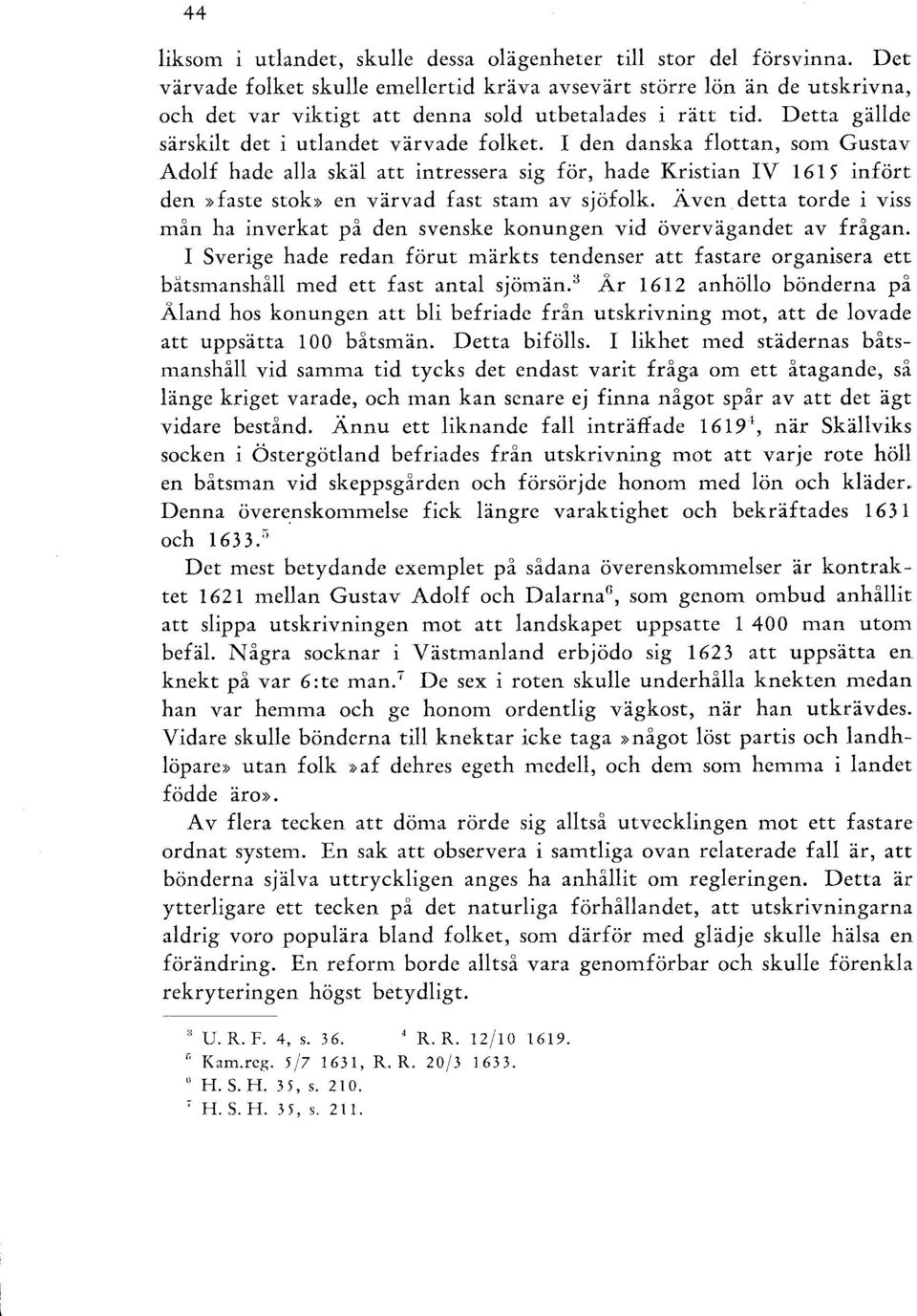 I den danska flottan, som Gustav Adolf hade alla skäl att intressera sig för, hade Kristian IV 1615 infört den»faste stok» en värvad fast stam av sjöfolk. Ä ven.