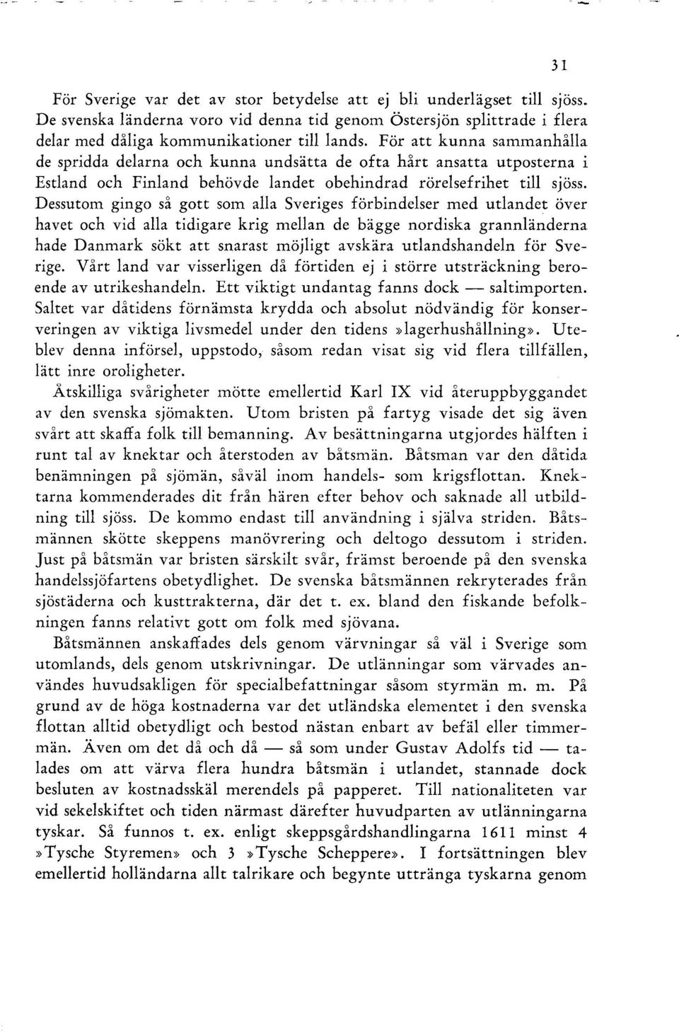 Dessutom gingo så gott som alla Sveriges förbindelser med utlandet över havet och vid alla tidigare krig mellan de bägge nordiska grannländerna hade Danmark sökt att snarast möjligt avskära