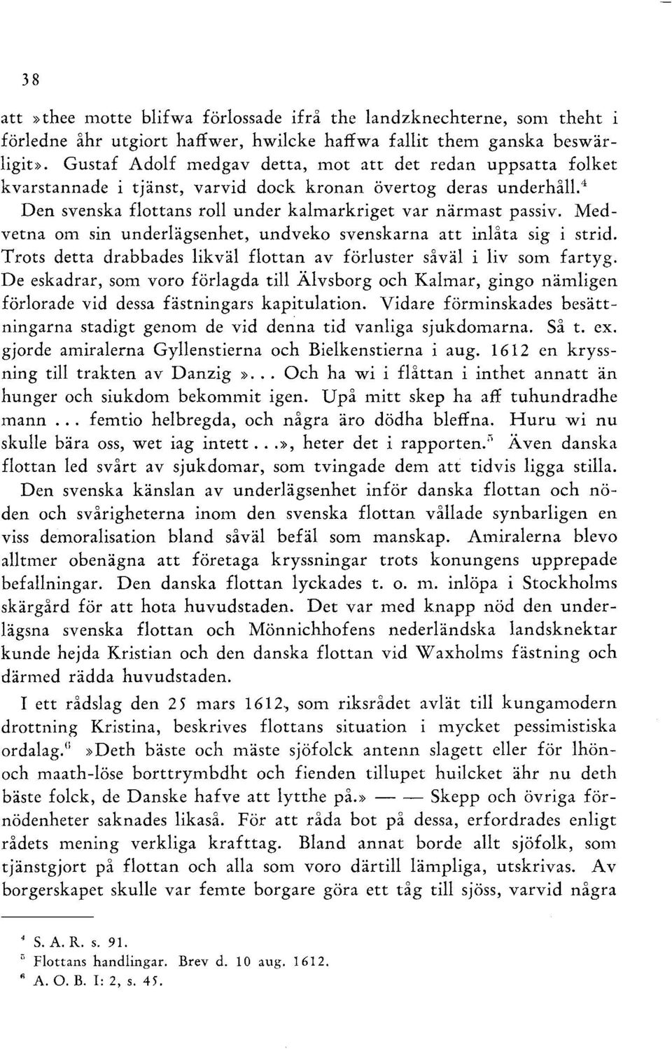 Medvetna om sin underlägsenhet, undveko svenskarna att inlåta sig i strid. Trots detta drabbades likväl flottan av förluster såväl i liv som fartyg.