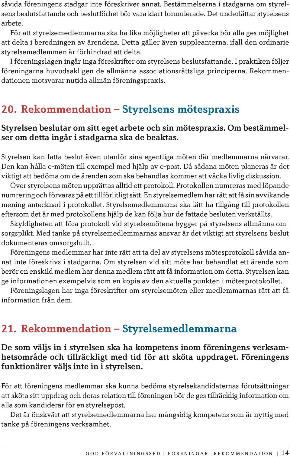 Detta gäller även suppleanterna, ifall den ordinarie styrelsemedlemmen är förhindrad att delta. I föreningslagen ingår inga föreskrifter om styrelsens beslutsfattande.