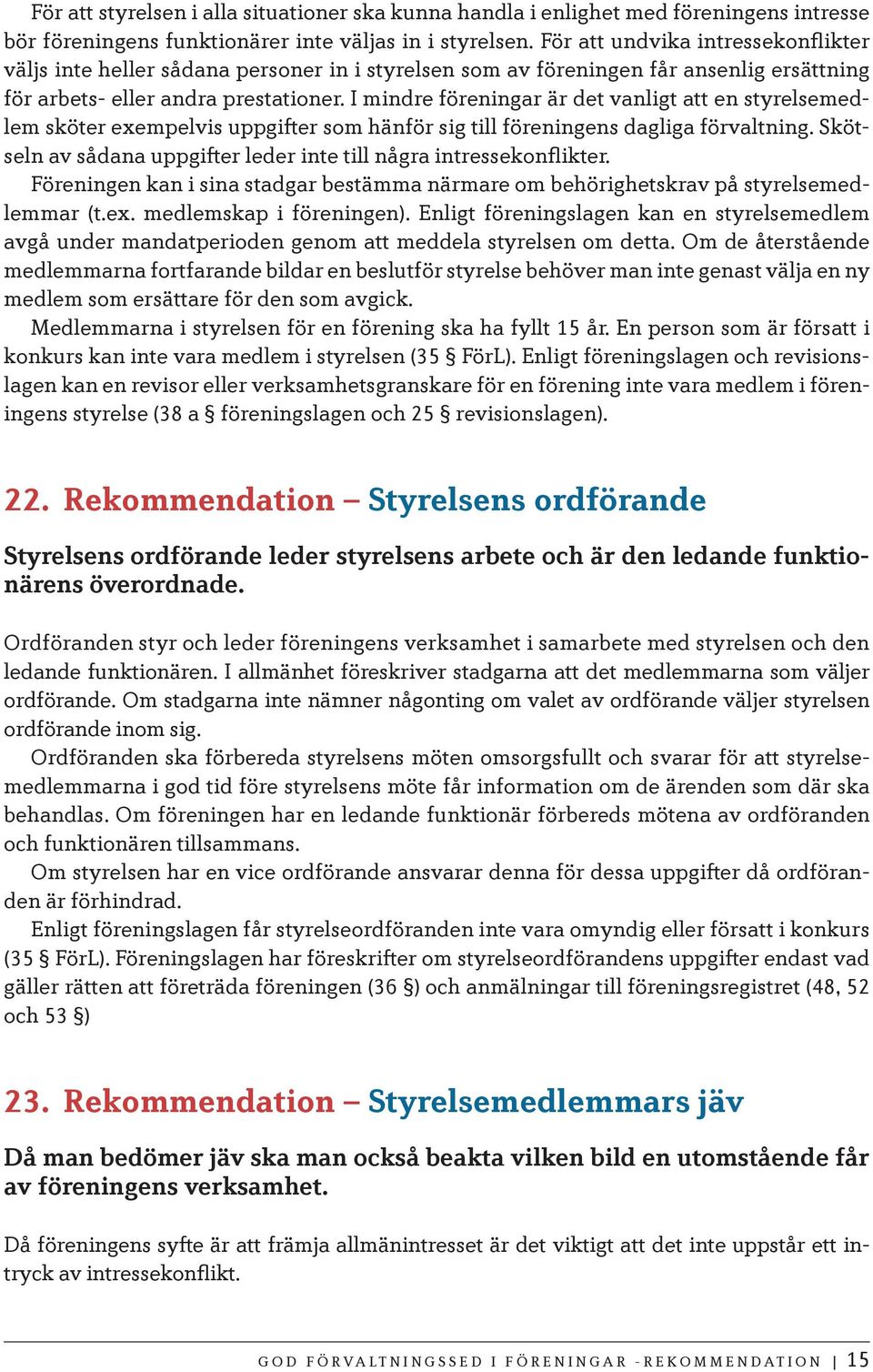 I mindre föreningar är det vanligt att en styrelsemedlem sköter exempelvis uppgifter som hänför sig till föreningens dagliga förvaltning.