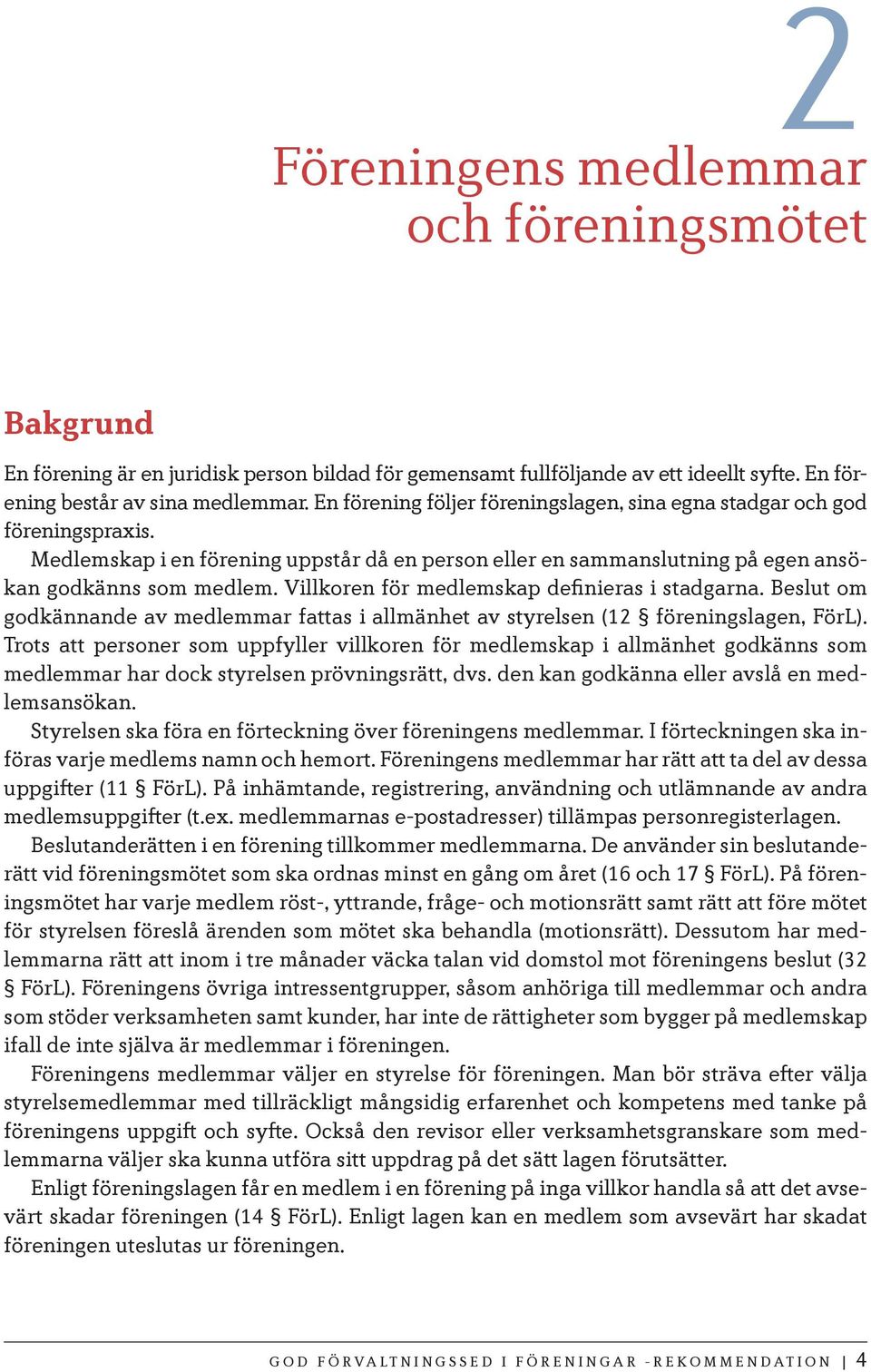 Villkoren för medlemskap definieras i stadgarna. Beslut om godkännande av medlemmar fattas i allmänhet av styrelsen (12 föreningslagen, FörL).