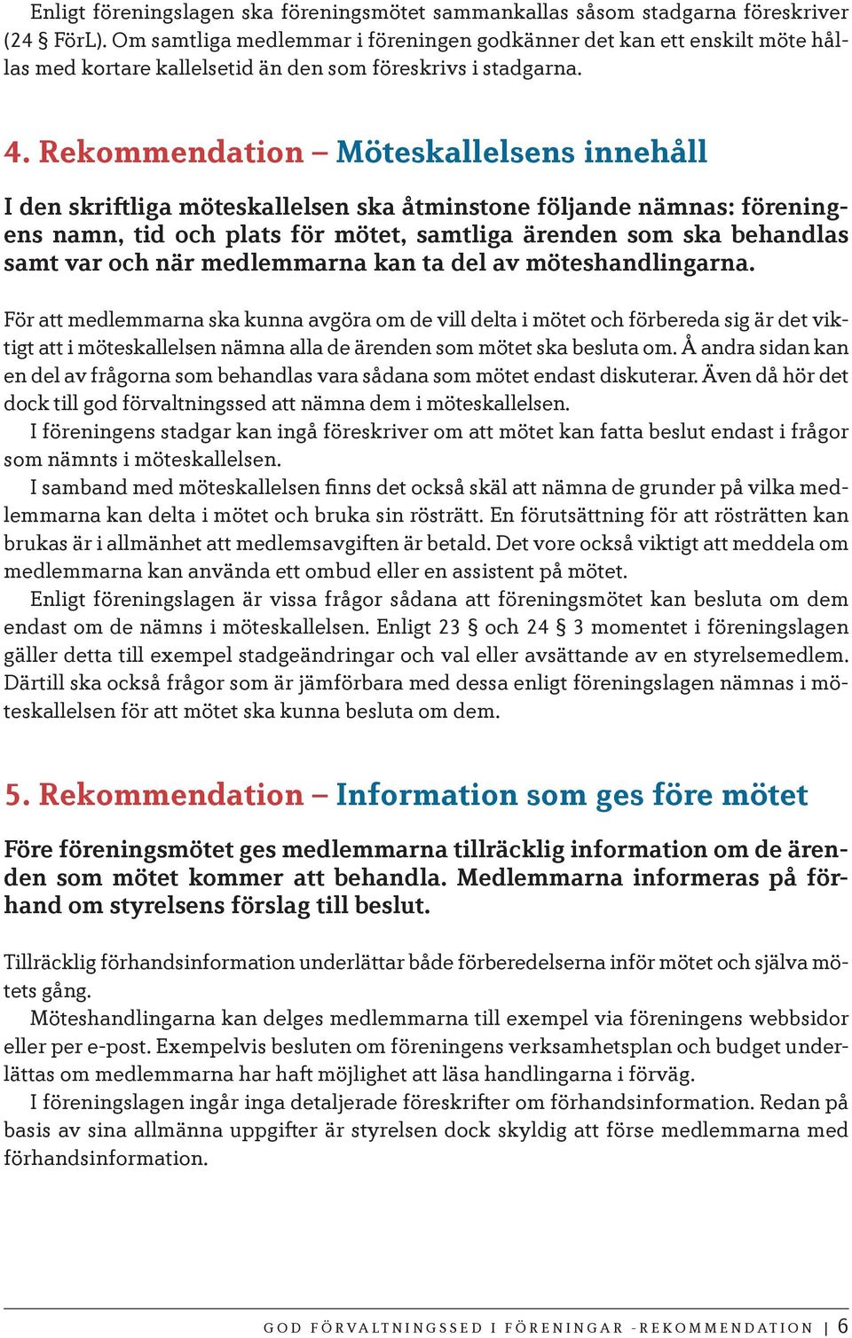 Rekommendation Möteskallelsens innehåll I den skriftliga möteskallelsen ska åtminstone följande nämnas: föreningens namn, tid och plats för mötet, samtliga ärenden som ska behandlas samt var och när