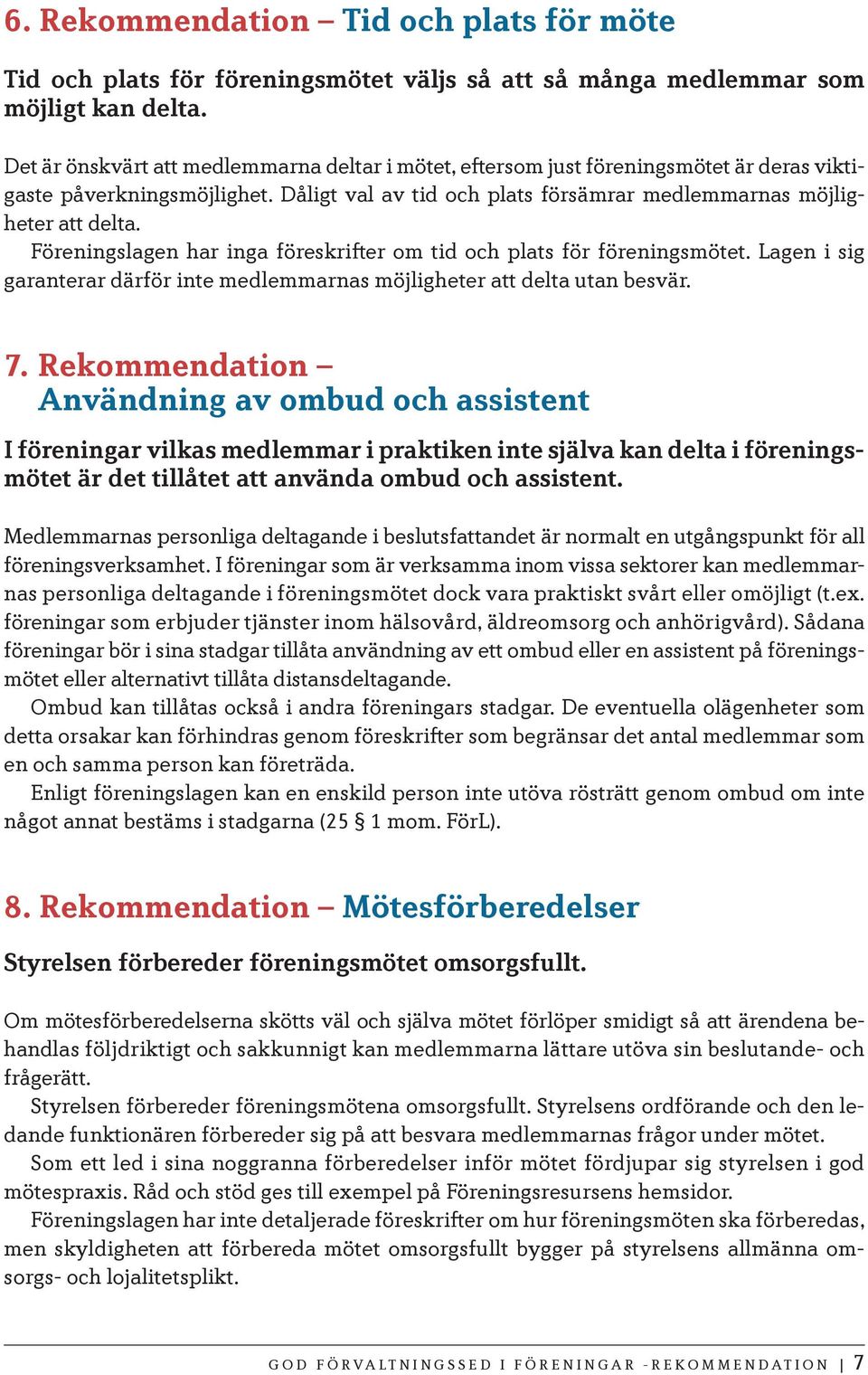 Föreningslagen har inga föreskrifter om tid och plats för föreningsmötet. Lagen i sig garanterar därför inte medlemmarnas möjligheter att delta utan besvär. 7.