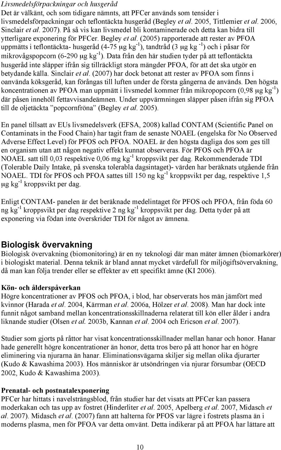 (2005) rapporterade att rester av PFOA uppmätts i teflontäckta- husgeråd (4-75 µg kg -1 ), tandtråd (3 µg kg -1 ) och i påsar för mikrovågspopcorn (6-290 µg kg -1 ).