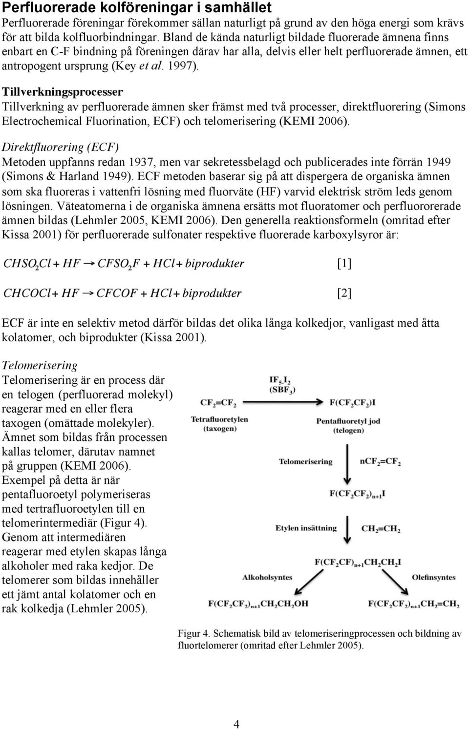 Tillverkningsprocesser Tillverkning av perfluorerade ämnen sker främst med två processer, direktfluorering (Simons Electrochemical Fluorination, ECF) och telomerisering (KEMI 2006).