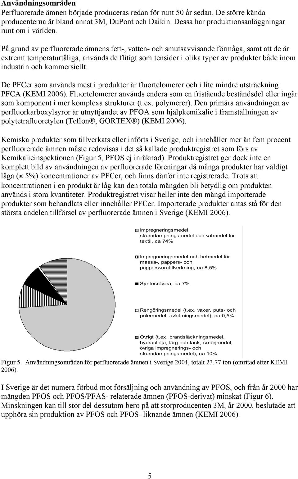 På grund av perfluorerade ämnens fett-, vatten- och smutsavvisande förmåga, samt att de är extremt temperaturtåliga, används de flitigt som tensider i olika typer av produkter både inom industrin och