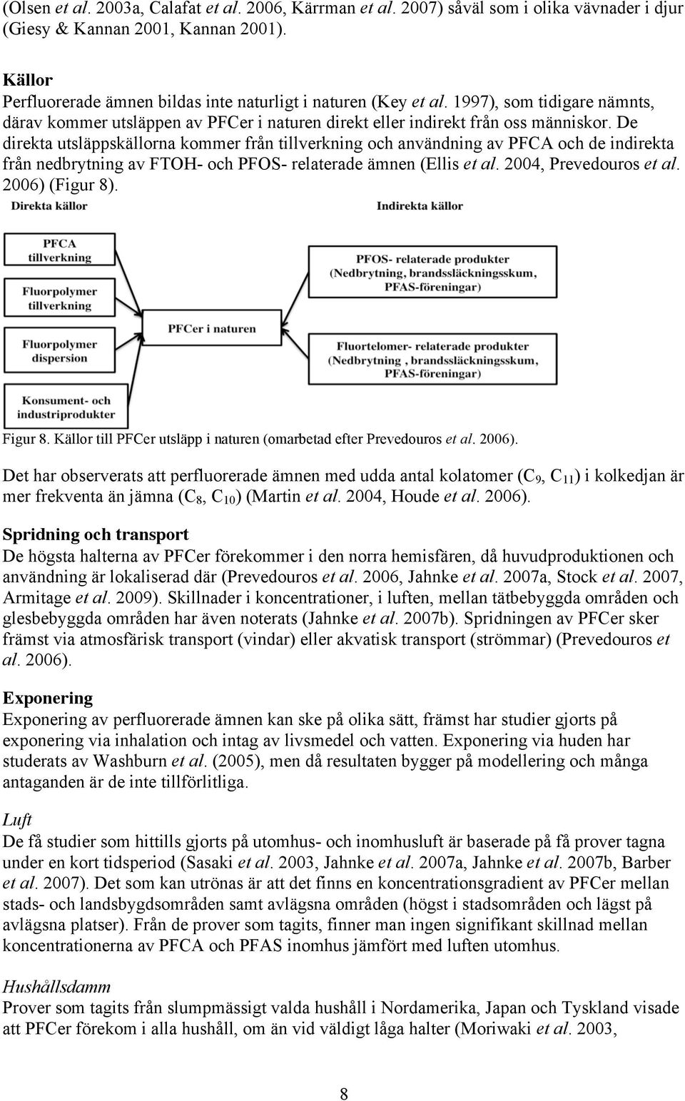 De direkta utsläppskällorna kommer från tillverkning och användning av PFCA och de indirekta från nedbrytning av FTOH- och PFOS- relaterade ämnen (Ellis et al. 2004, Prevedouros et al.