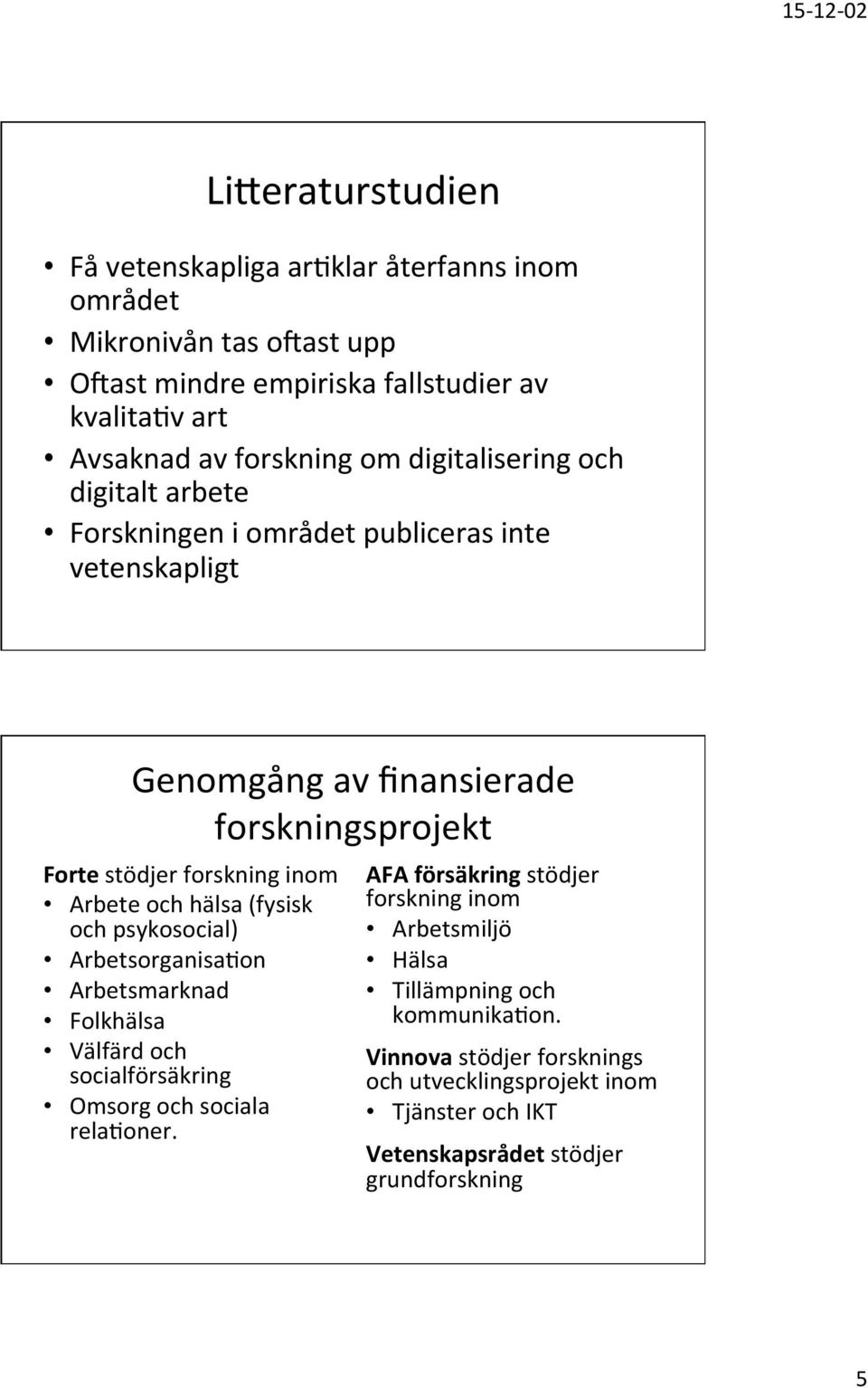 och hälsa (fysisk och psykosocial) ArbetsorganisaRon Arbetsmarknad Folkhälsa Välfärd och socialförsäkring Omsorg och sociala relaroner.