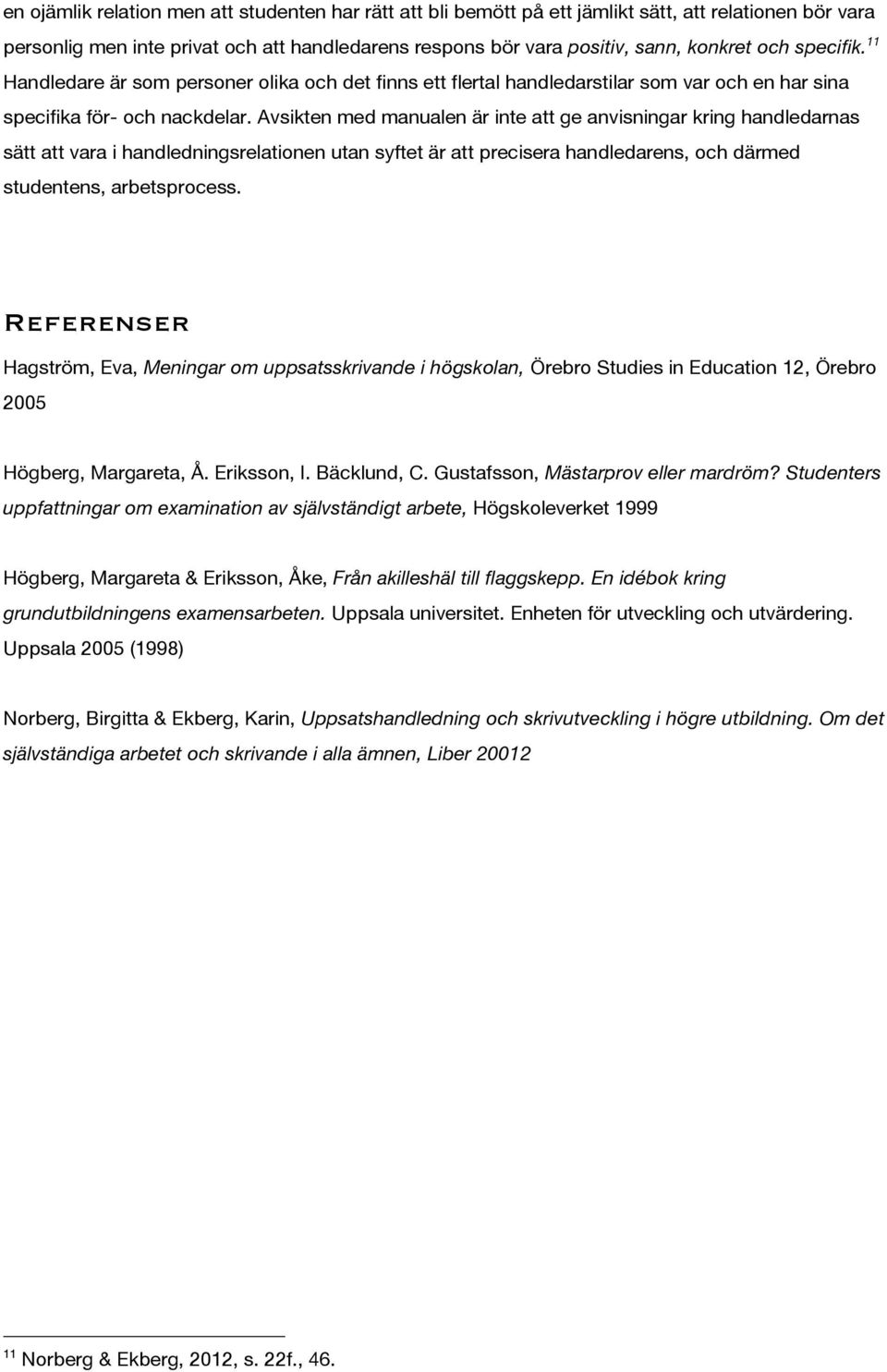 Avsikten med manualen är inte att ge anvisningar kring handledarnas sätt att vara i handledningsrelationen utan syftet är att precisera handledarens, och därmed studentens, arbetsprocess.