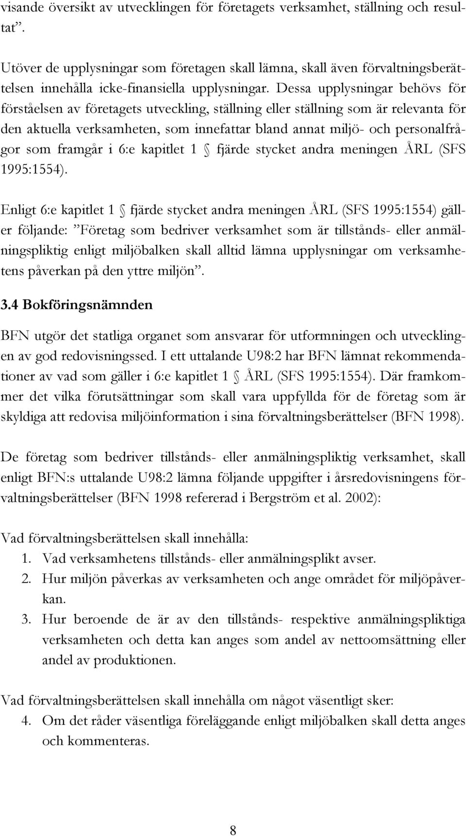 Dessa upplysningar behövs för förståelsen av företagets utveckling, ställning eller ställning som är relevanta för den aktuella verksamheten, som innefattar bland annat miljö- och personalfrågor som