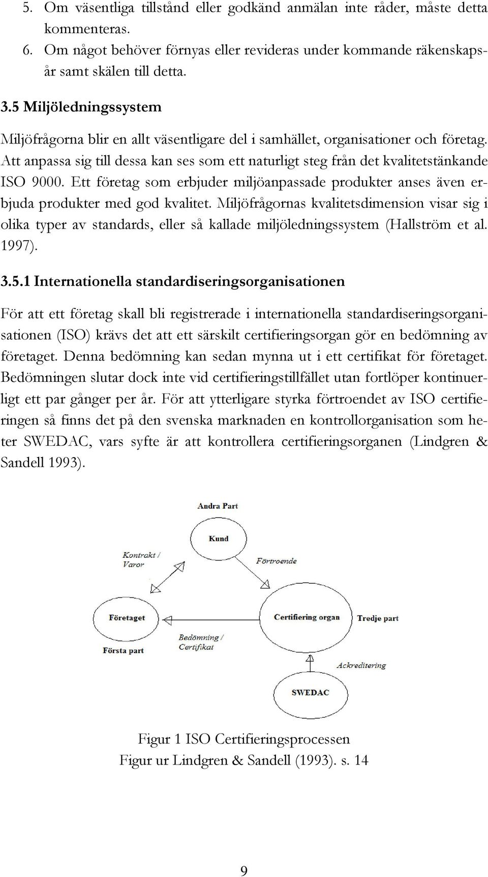 Att anpassa sig till dessa kan ses som ett naturligt steg från det kvalitetstänkande ISO 9000. Ett företag som erbjuder miljöanpassade produkter anses även erbjuda produkter med god kvalitet.