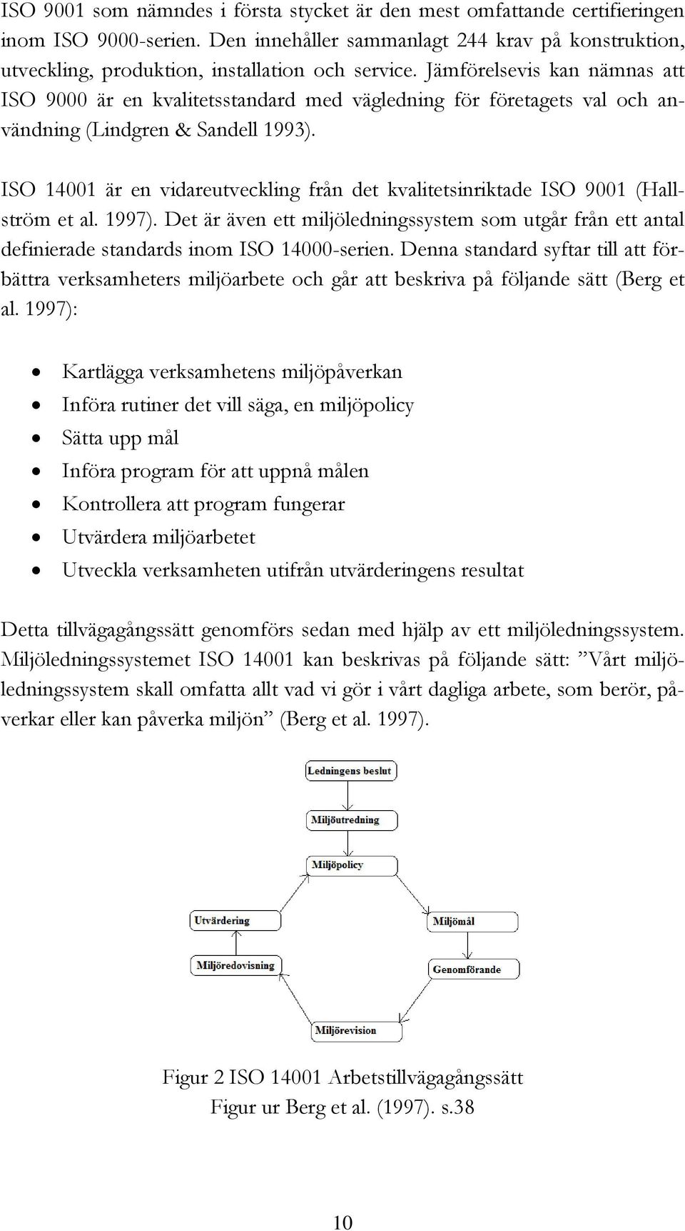 ISO 14001 är en vidareutveckling från det kvalitetsinriktade ISO 9001 (Hallström et al. 1997). Det är även ett miljöledningssystem som utgår från ett antal definierade standards inom ISO 14000-serien.