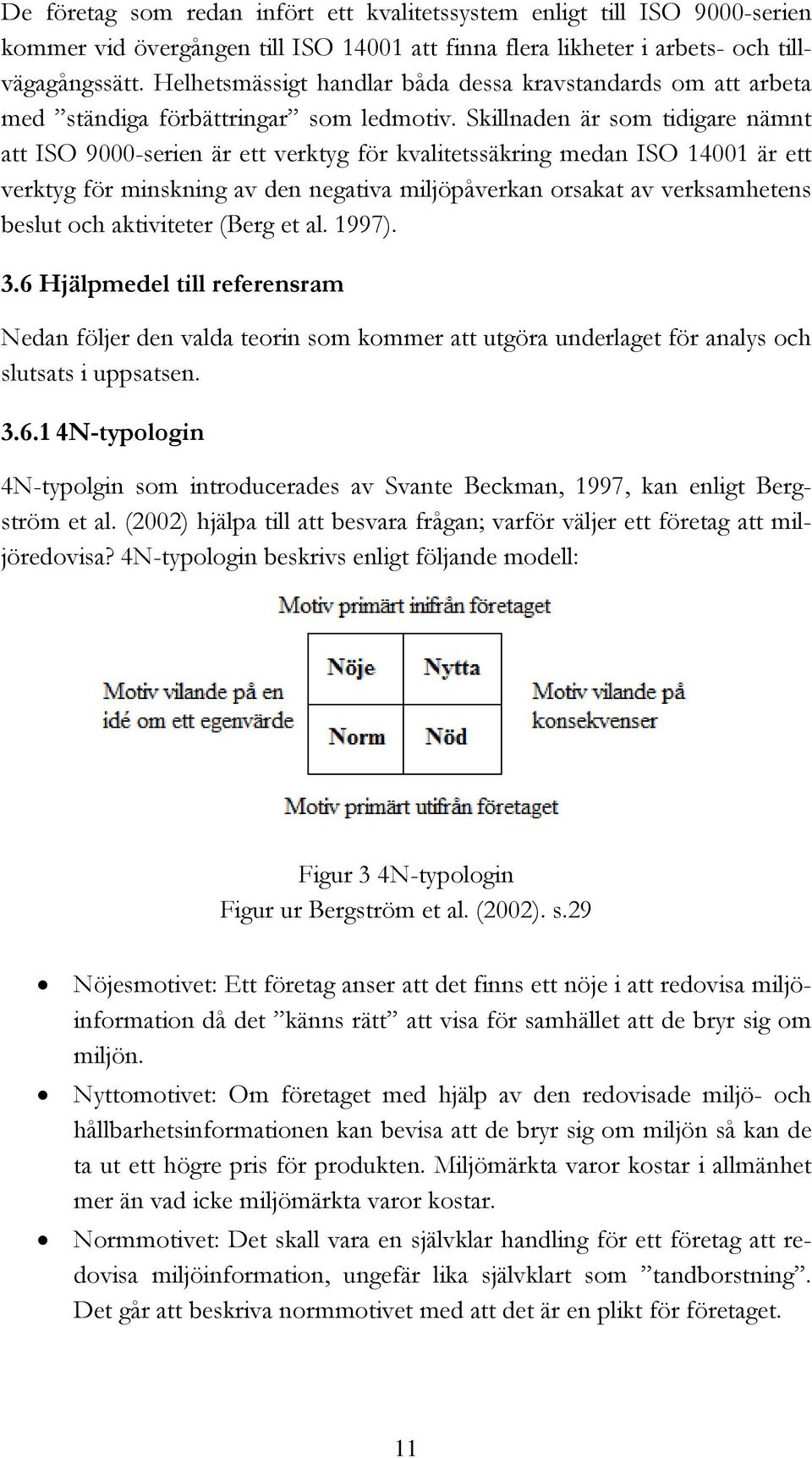 Skillnaden är som tidigare nämnt att ISO 9000-serien är ett verktyg för kvalitetssäkring medan ISO 14001 är ett verktyg för minskning av den negativa miljöpåverkan orsakat av verksamhetens beslut och