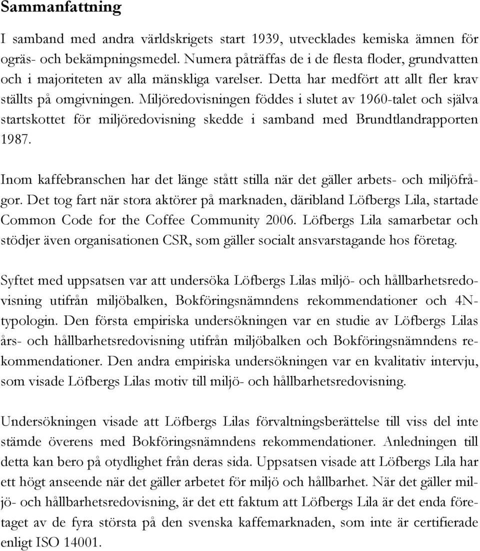 Miljöredovisningen föddes i slutet av 1960-talet och själva startskottet för miljöredovisning skedde i samband med Brundtlandrapporten 1987.