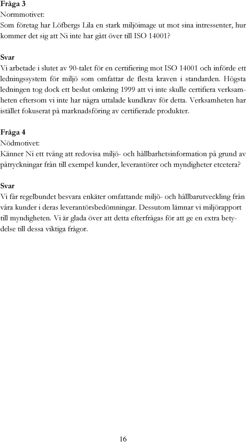 Högsta ledningen tog dock ett beslut omkring 1999 att vi inte skulle certifiera verksamheten eftersom vi inte har några uttalade kundkrav för detta.