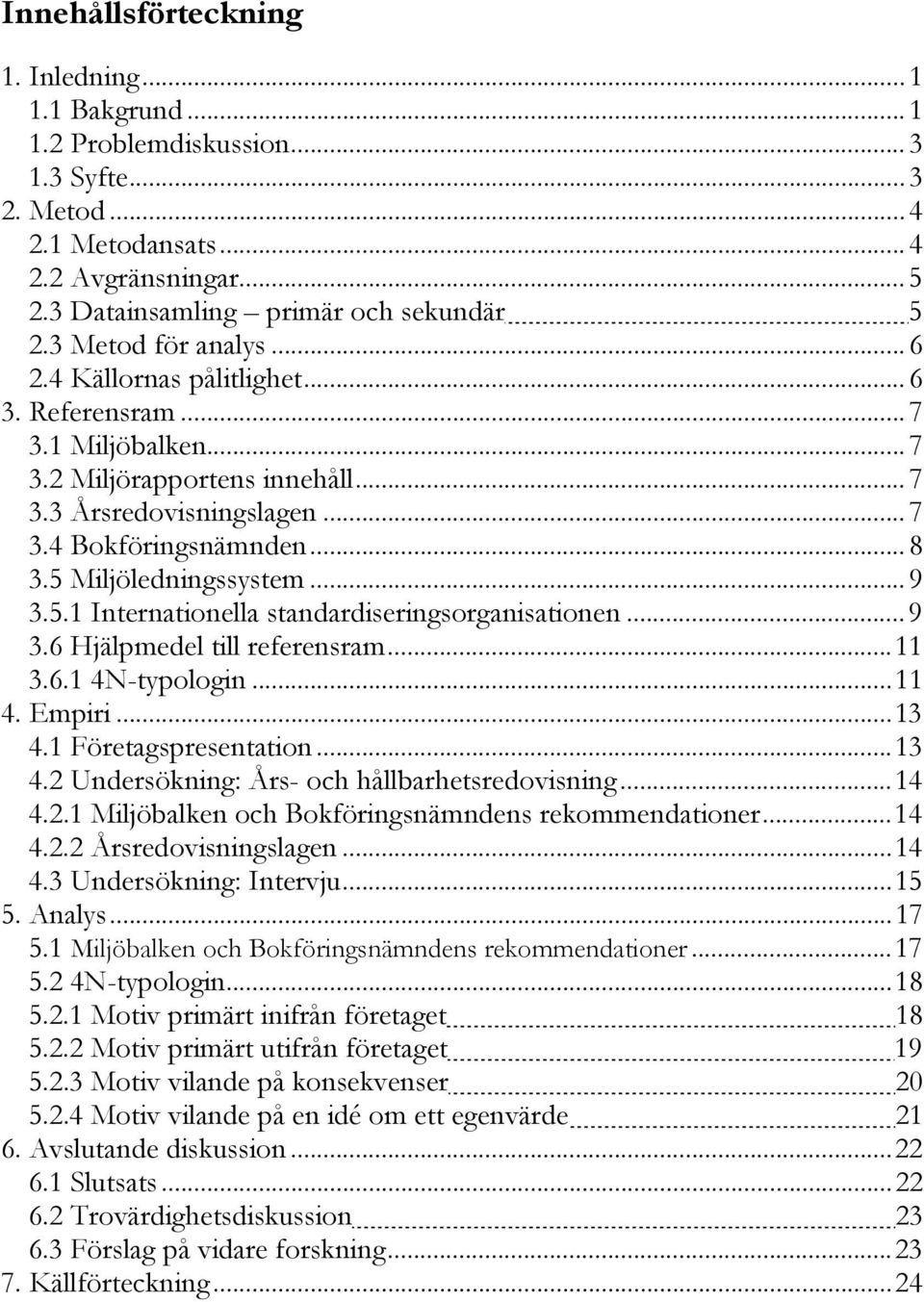 5 Miljöledningssystem...9 3.5.1 Internationella standardiseringsorganisationen...9 3.6 Hjälpmedel till referensram...11 3.6.1 4N-typologin...11 4. Empiri...13 4.