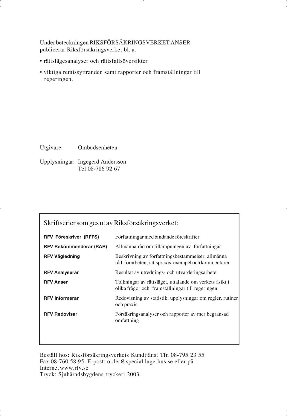 Utgivare: Ombudsenheten Upplysningar: Ingegerd Andersson Tel 08-786 92 67 Skriftserier som ges ut av Riksförsäkringsverket: RFV Föreskriver (RFFS) RFV Rekommenderar (RAR) RFV Vägledning RFV