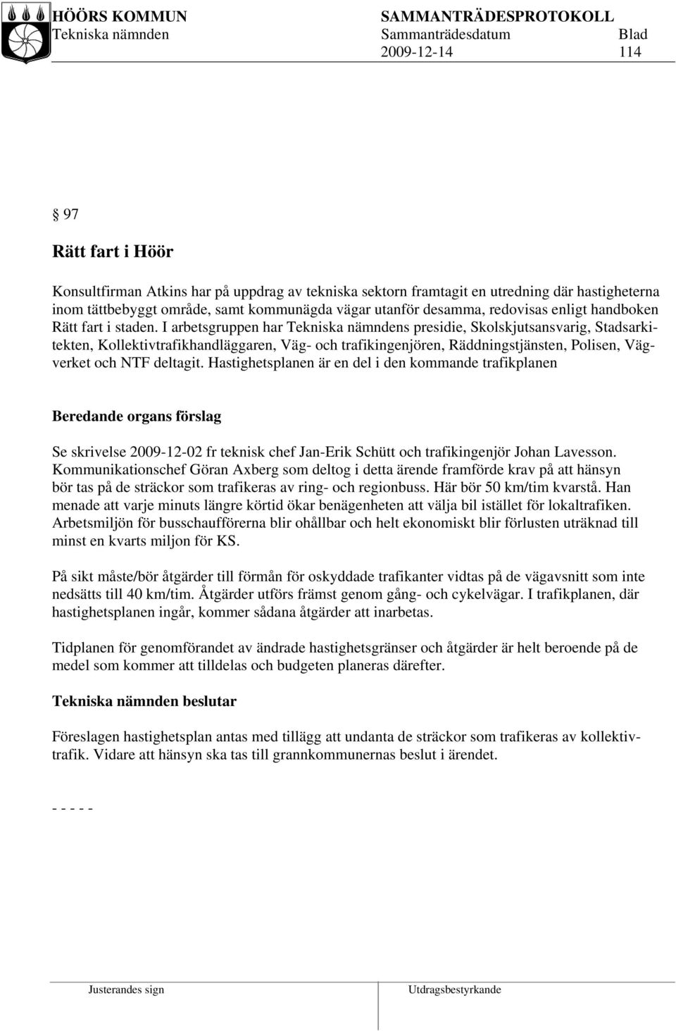 I arbetsgruppen har Tekniska nämndens presidie, Skolskjutsansvarig, Stadsarkitekten, Kollektivtrafikhandläggaren, Väg- och trafikingenjören, Räddningstjänsten, Polisen, Vägverket och NTF deltagit.