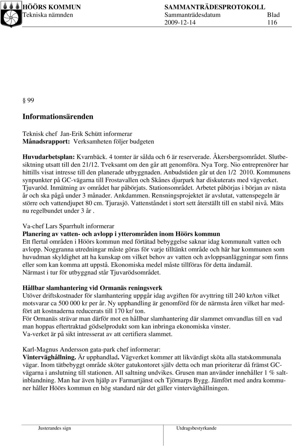 Anbudstiden går ut den 1/2 2010. Kommunens synpunkter på GC-vägarna till Frostavallen och Skånes djurpark har diskuterats med vägverket. Tjuvaröd. Inmätning av området har påbörjats. Stationsområdet.