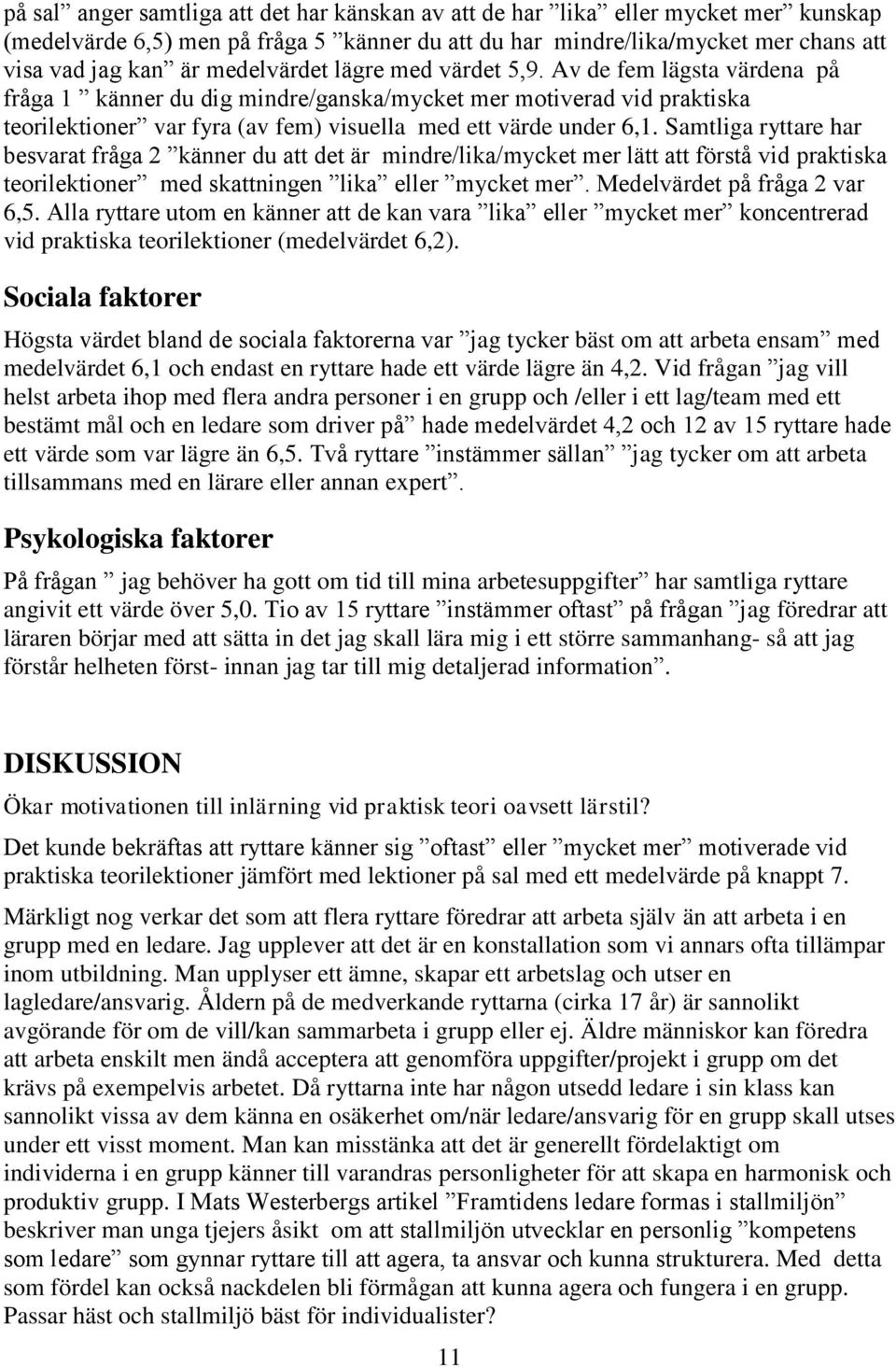 Samtliga ryttare har besvarat fråga 2 känner du att det är mindre/lika/mycket mer lätt att förstå vid praktiska teorilektioner med skattningen lika eller mycket mer. Medelvärdet på fråga 2 var 6,5.