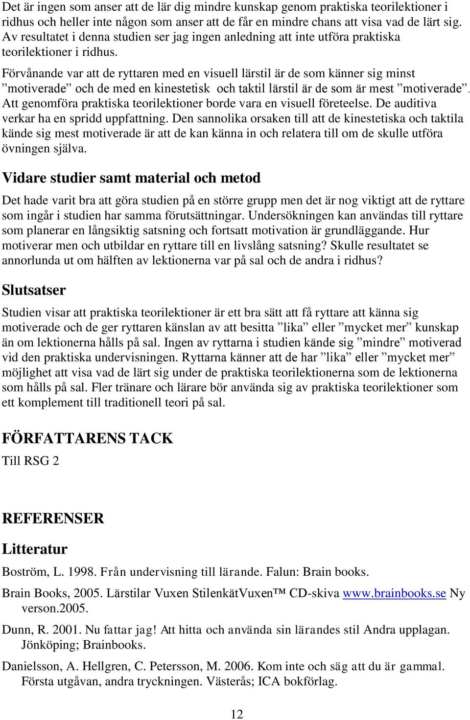 Förvånande var att de ryttaren med en visuell lärstil är de som känner sig minst motiverade och de med en kinestetisk och taktil lärstil är de som är mest motiverade.