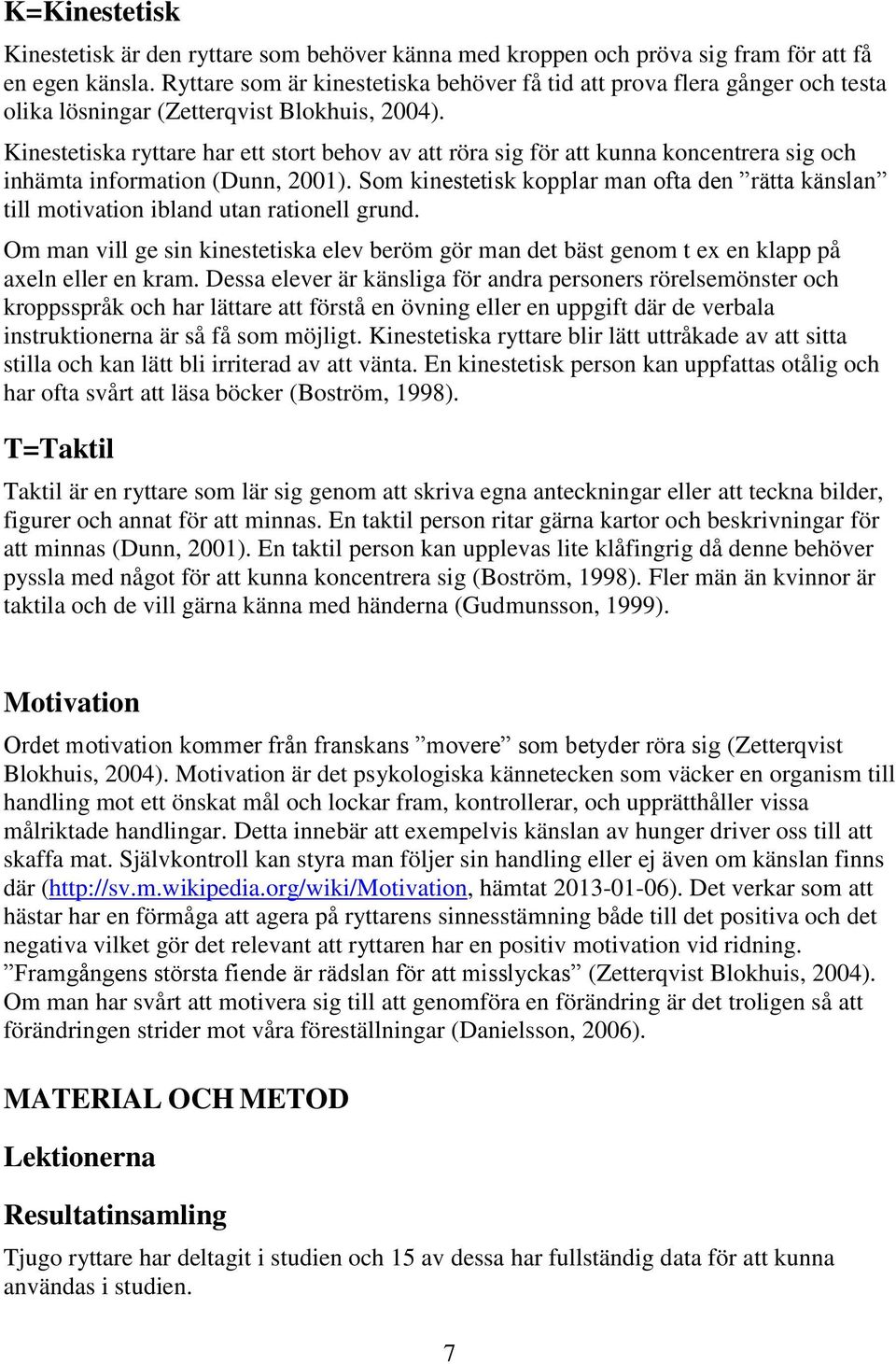 Kinestetiska ryttare har ett stort behov av att röra sig för att kunna koncentrera sig och inhämta information (Dunn, 2001).