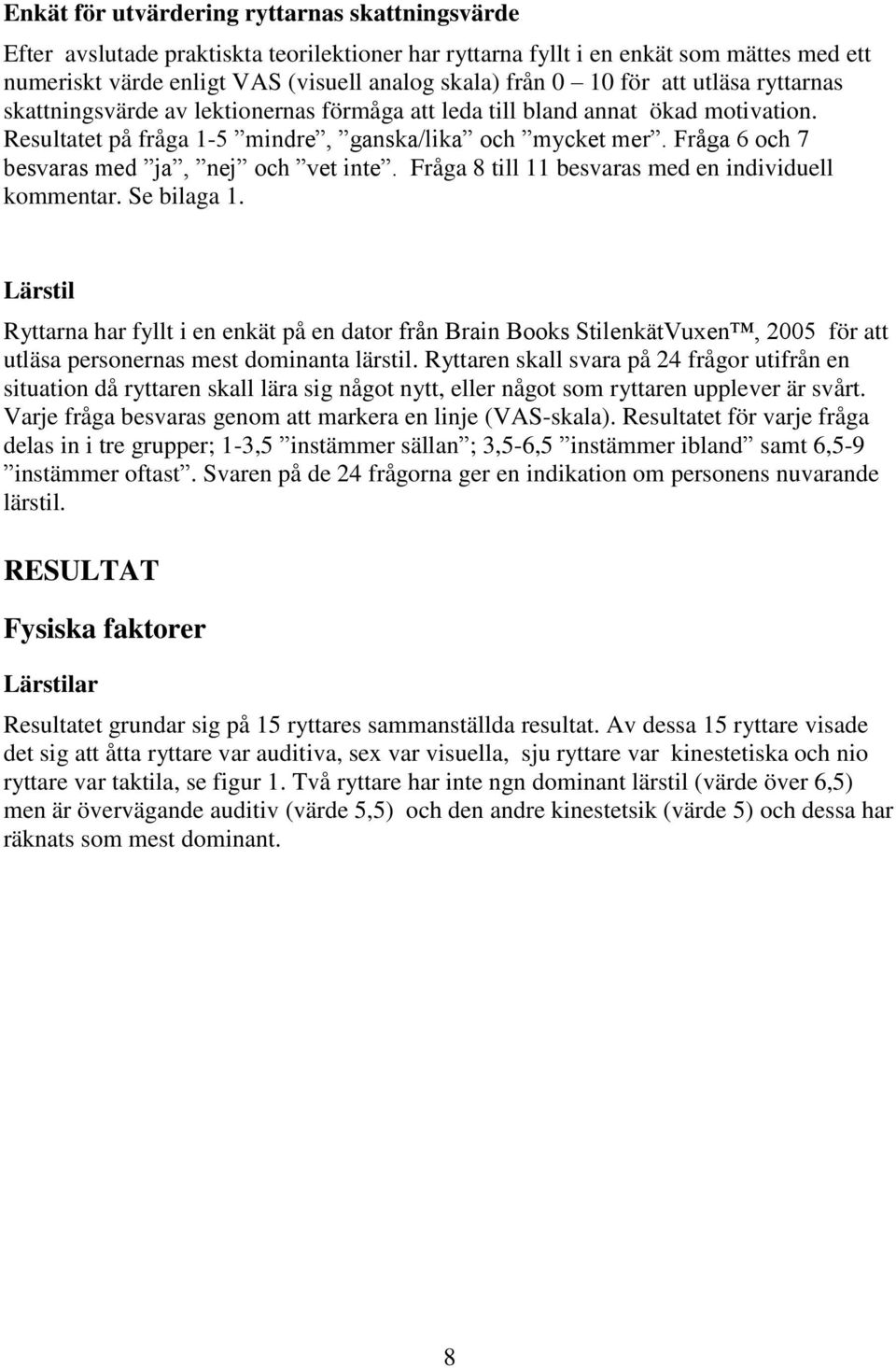 Fråga 6 och 7 besvaras med ja, nej och vet inte. Fråga 8 till 11 besvaras med en individuell kommentar. Se bilaga 1.