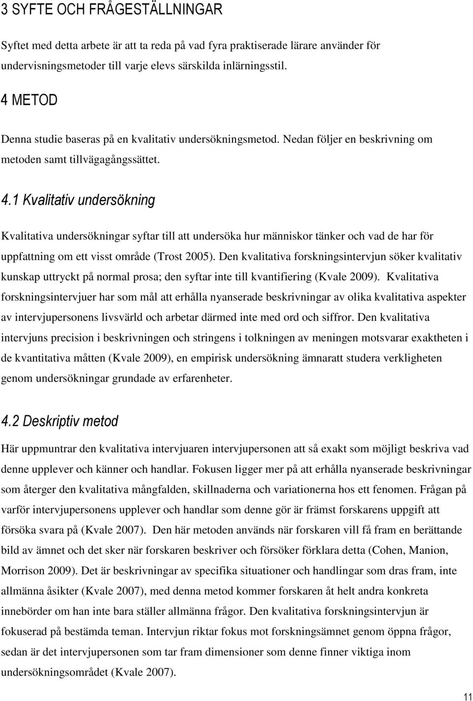 1 Kvalitativ undersökning Kvalitativa undersökningar syftar till att undersöka hur människor tänker och vad de har för uppfattning om ett visst område (Trost 2005).