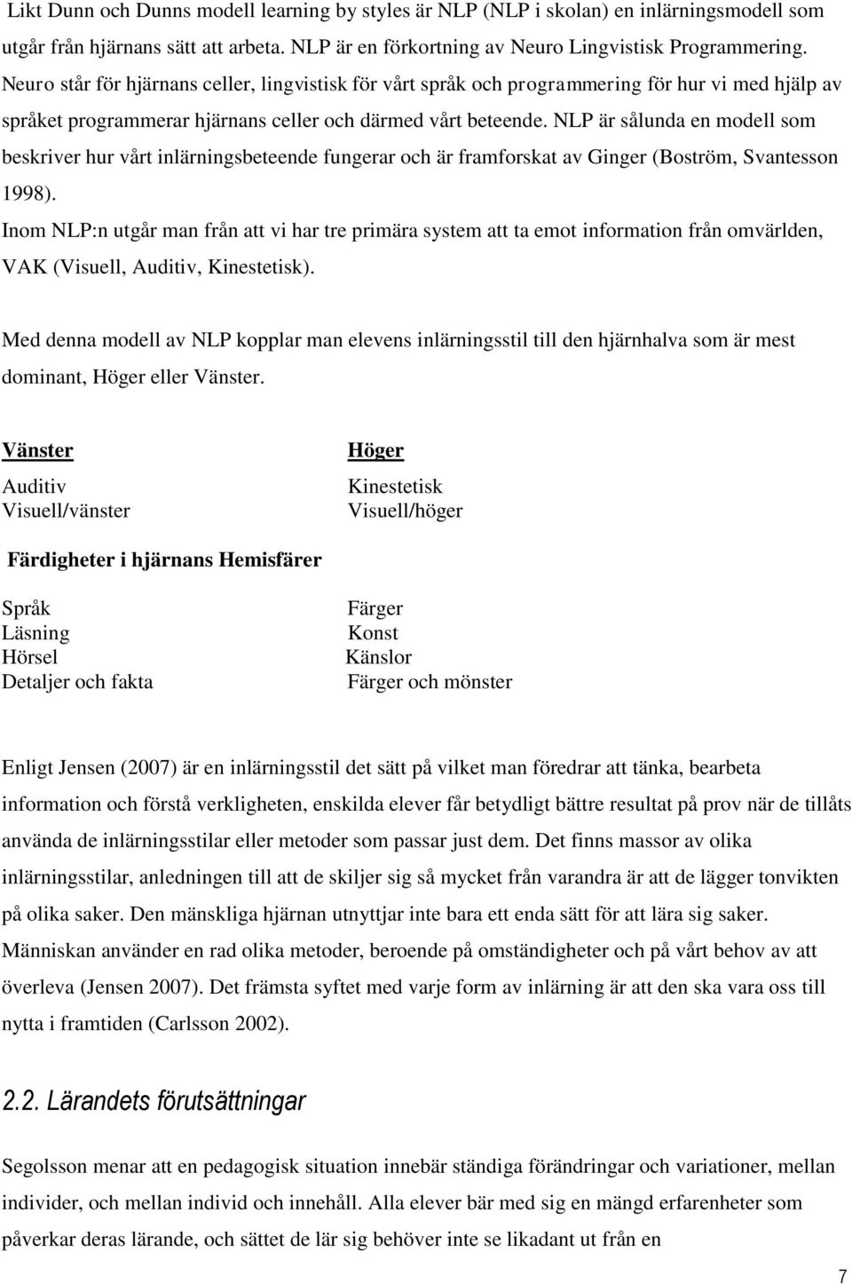 NLP är sålunda en modell som beskriver hur vårt inlärningsbeteende fungerar och är framforskat av Ginger (Boström, Svantesson 1998).