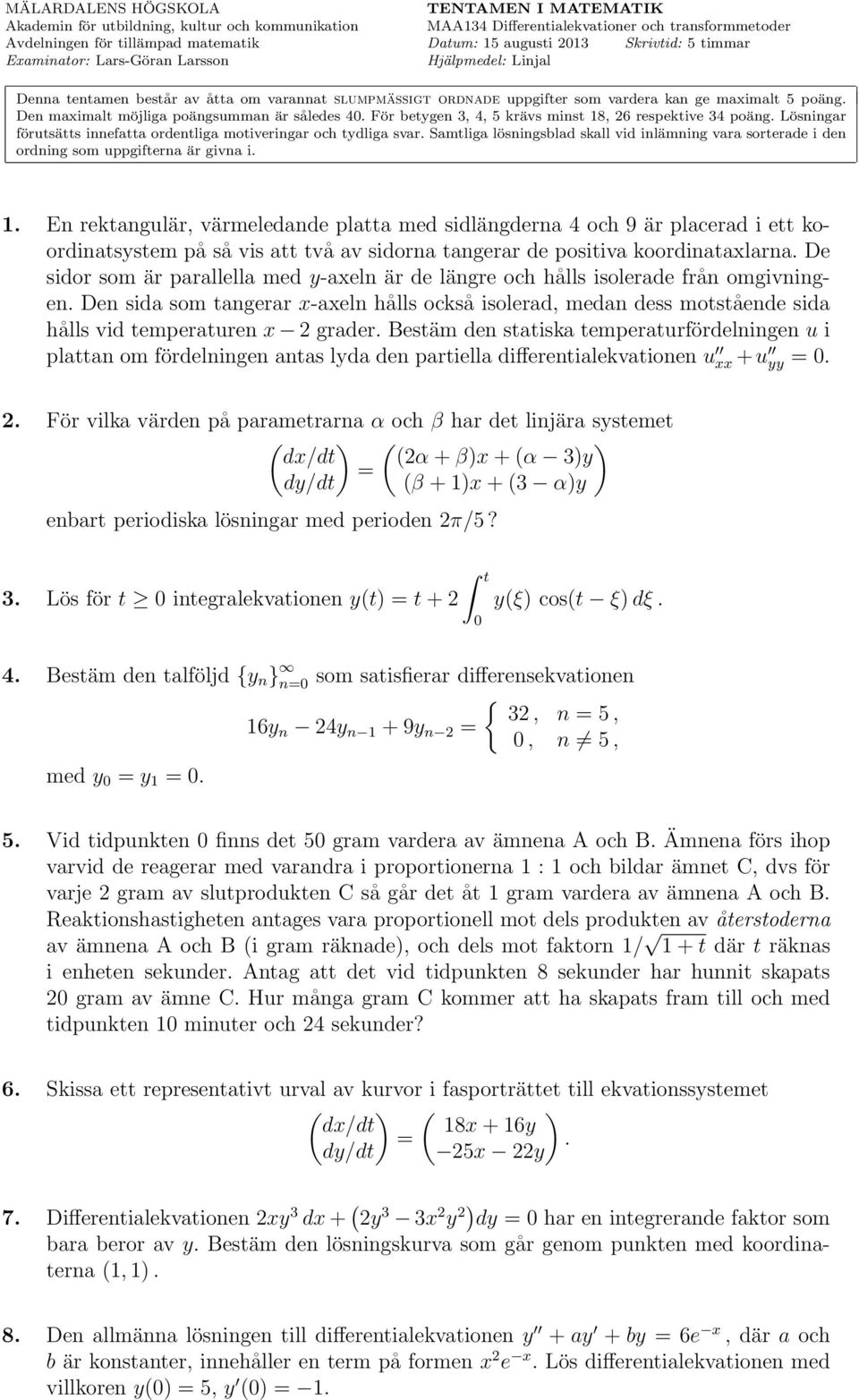 Den maximalt möjliga poängsumman är således 0. För betygen 3,, 5 krävs minst 18, 26 respektive 3 poäng. Lösningar förutsätts innefatta ordentliga motiveringar och tydliga svar.