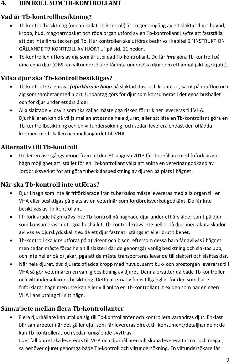 finns tecken på Tb. Hur kontrollen ska utföras beskrivs i kapitel 5 INSTRUKTION GÄLLANDE TB KONTROLL AV HJORT på sid. 11 nedan. Tb kontrollen utförs av dig som är utbildad Tb kontrollant.