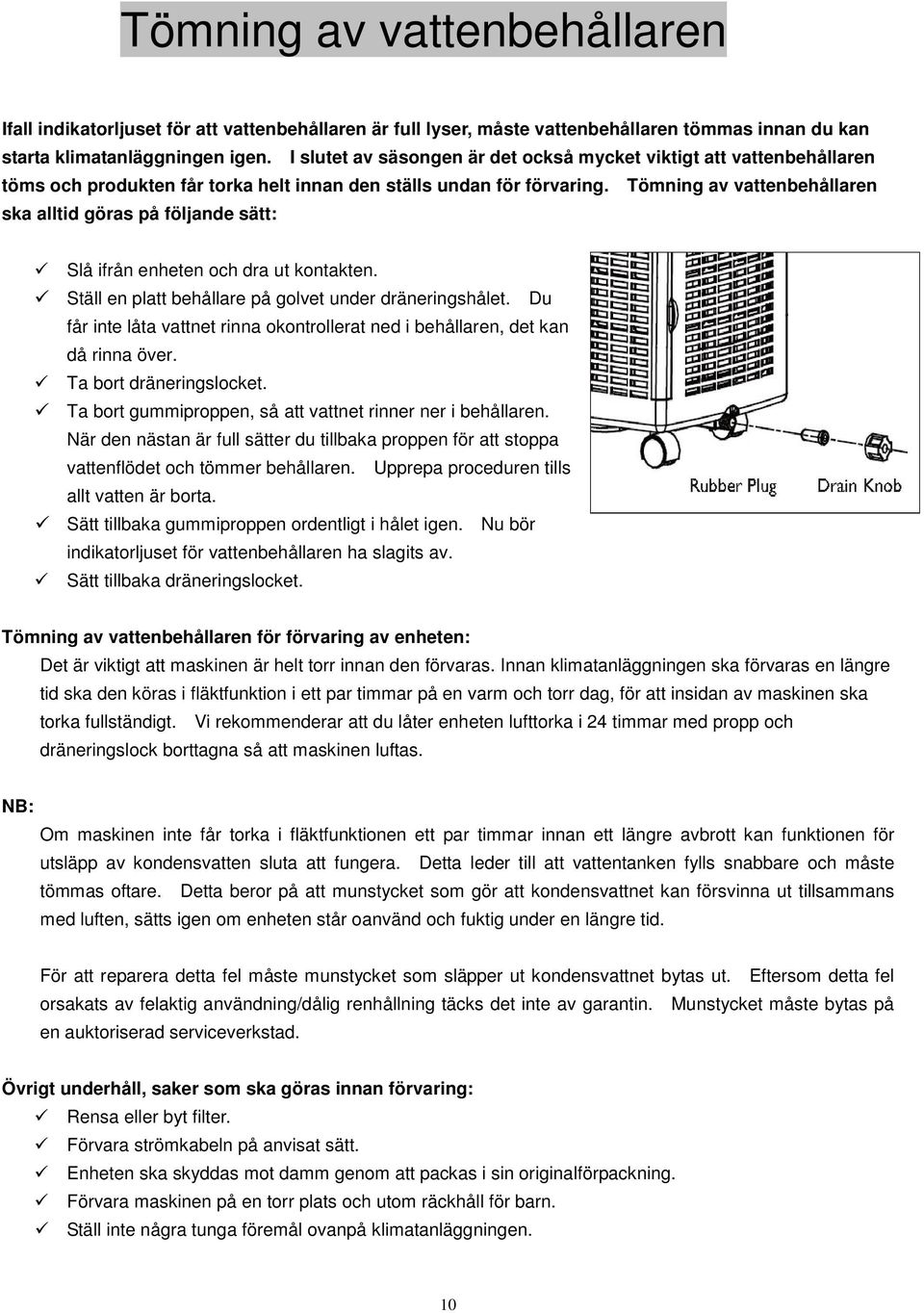 Tömning av vattenbehållaren ska alltid göras på följande sätt: Slå ifrån enheten och dra ut kontakten. Ställ en platt behållare på golvet under dräneringshålet.