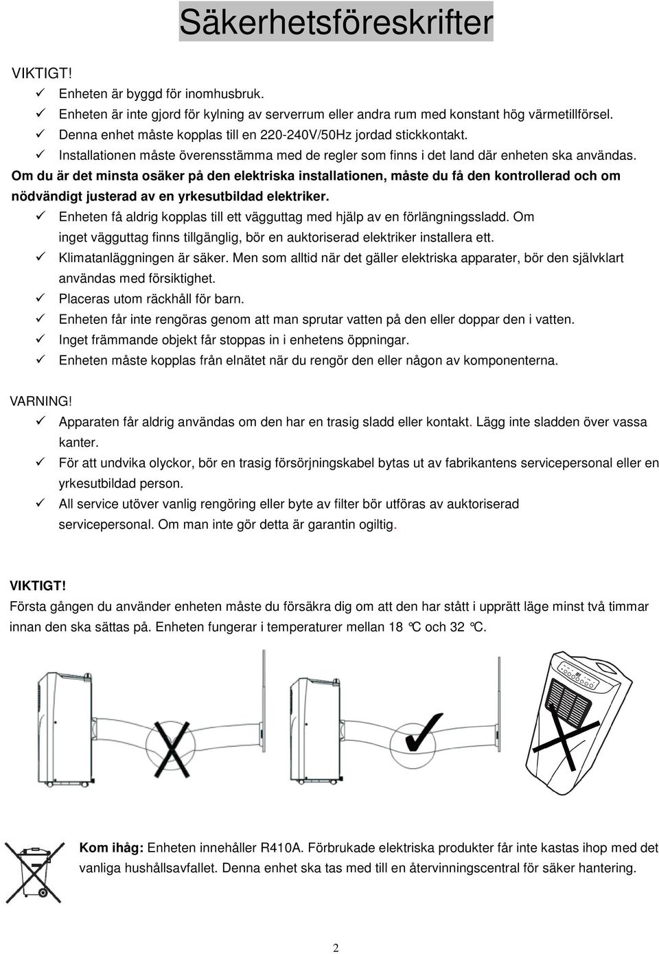 Om du är det minsta osäker på den elektriska installationen, måste du få den kontrollerad och om nödvändigt justerad av en yrkesutbildad elektriker.