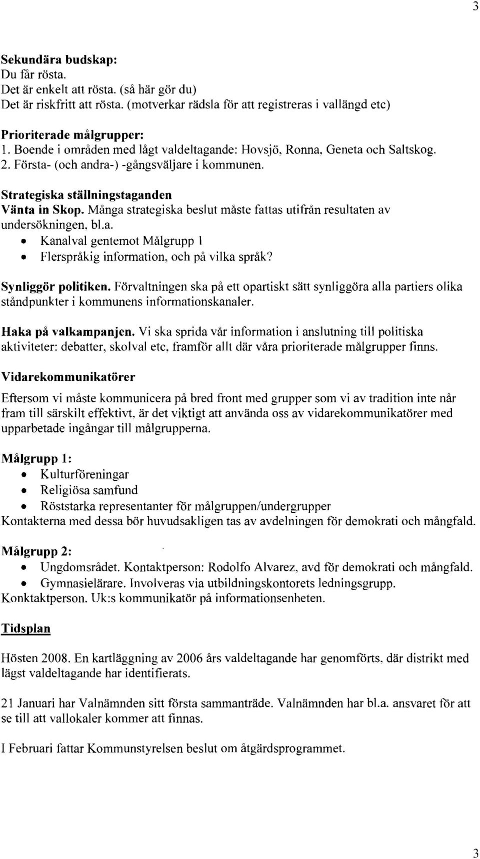 Många strategiska beslut måste fattas utifrån resultaten av undersökningen, bl.a. Kanalval gentemot Målgrupp 1 Flerspråkig information, och på vilka språk? Synliggör politiken.