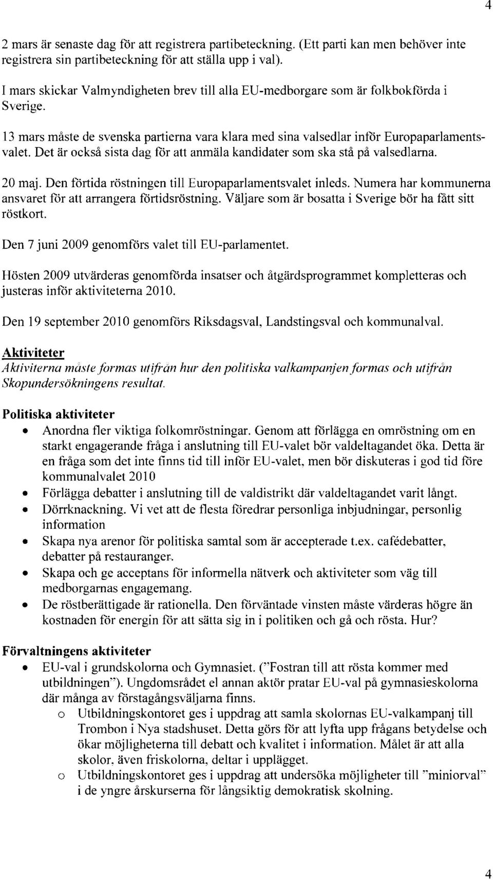 Det är också sista dag för att anmäla kandidater som ska stå på valsedlarna. 20 maj. Den förtida röstningen till Europaparlamentsvalet inleds.