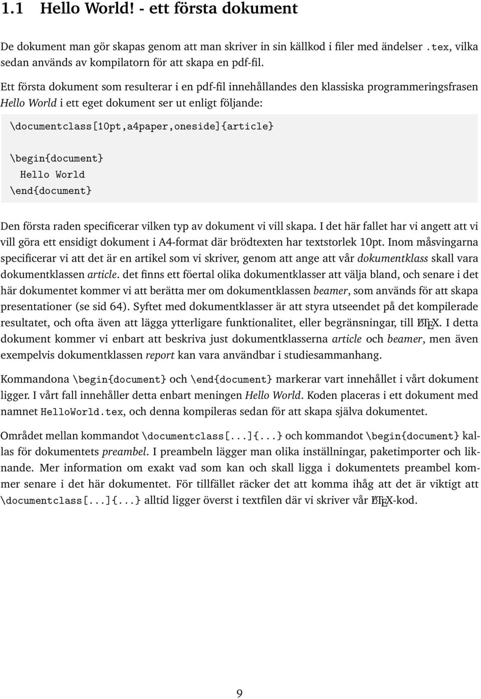 \begin{document} Hello World \end{document} Den första raden specificerar vilken typ av dokument vi vill skapa.
