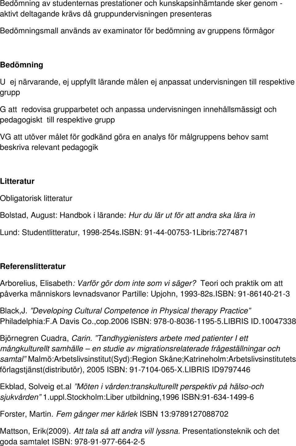 till respektive grupp VG att utöver målet för godkänd göra en analys för målgruppens behov samt beskriva relevant pedagogik Litteratur Obligatorisk litteratur Bolstad, August: Handbok i lärande: Hur