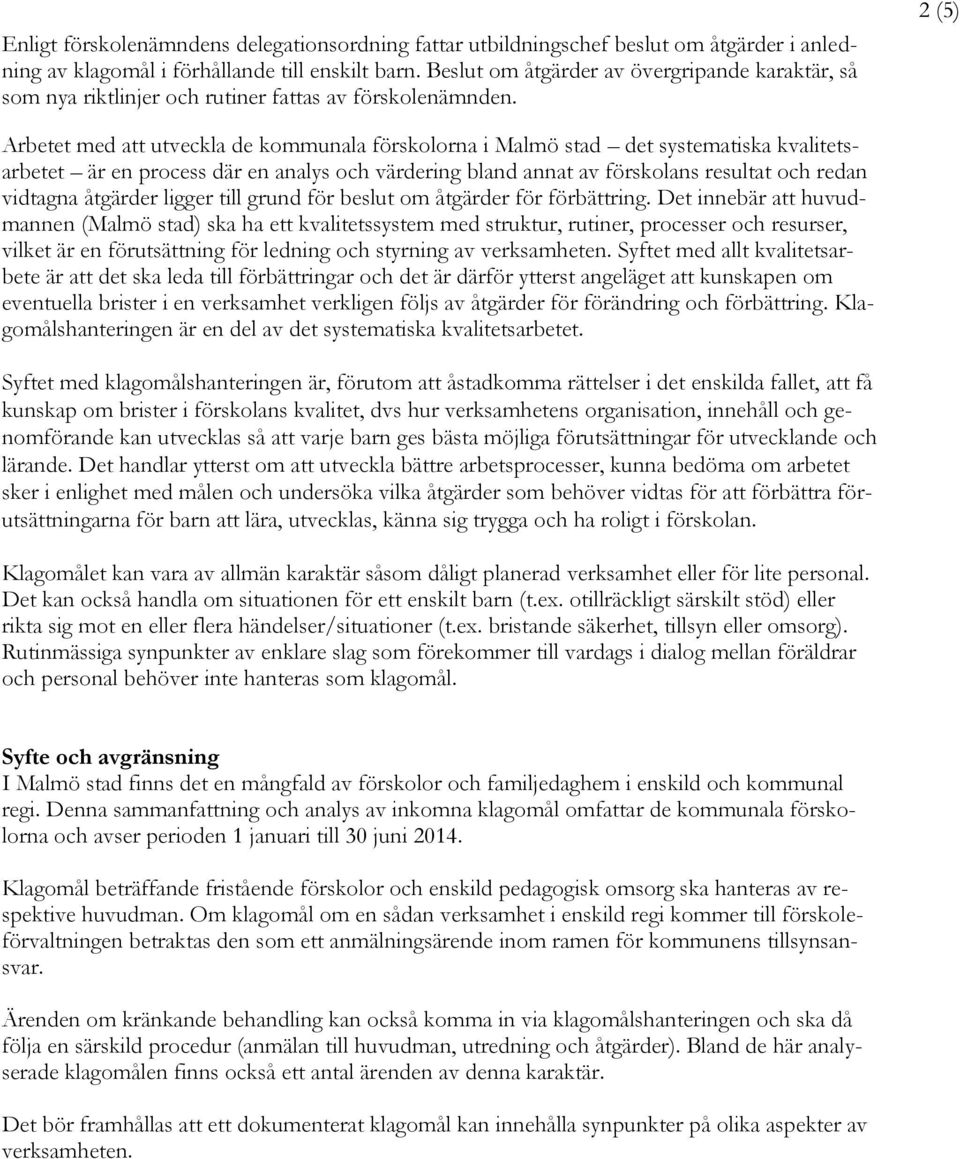 2 (5) Arbetet med att utveckla de kommunala förskolorna i Malmö stad det systematiska kvalitetsarbetet är en process där en analys och värdering bland annat av förskolans resultat och redan vidtagna