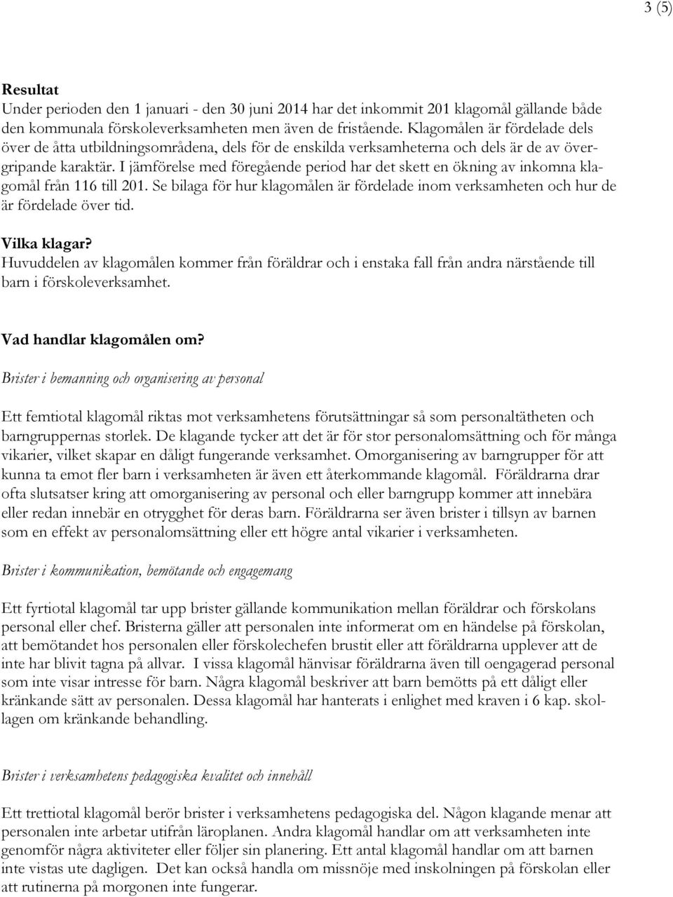 I jämförelse med föregående period har det skett en ökning av inkomna klagomål från 116 till 201. Se bilaga för hur klagomålen är fördelade inom verksamheten och hur de är fördelade över tid.