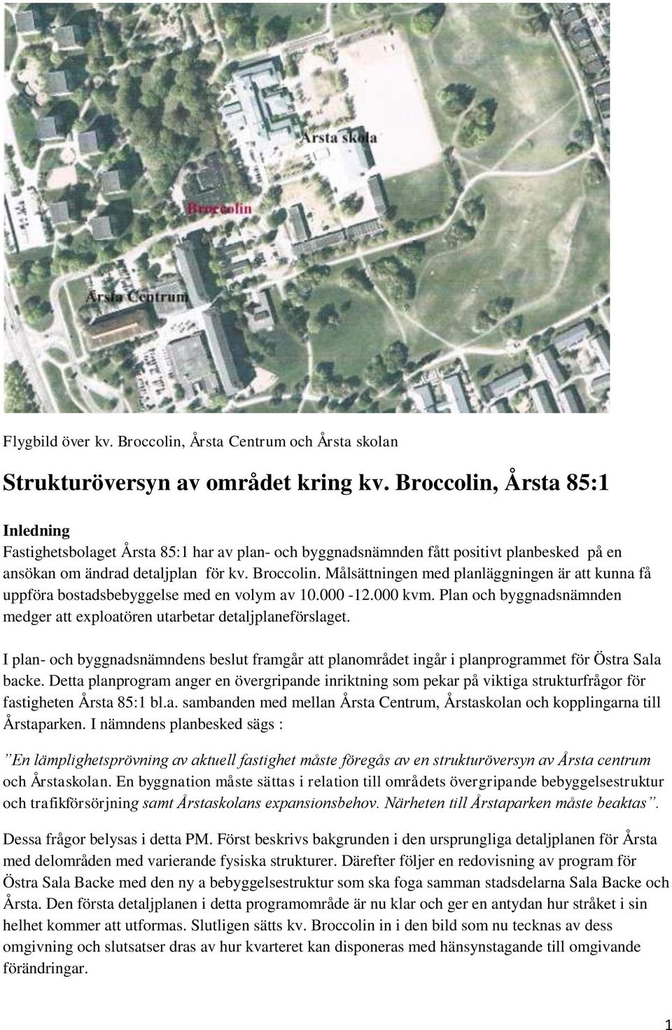Målsättningen med planläggningen är att kunna få uppföra bostadsbebyggelse med en volym av 10.000-12.000 kvm. Plan och byggnadsnämnden medger att exploatören utarbetar detaljplaneförslaget.