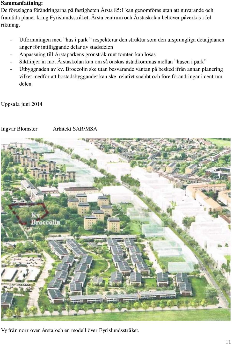 - Utformningen med hus i park respekterar den struktur som den ursprungliga detaljplanen anger för intilliggande delar av stadsdelen - Anpassning till Årstaparkens grönstråk runt tomten kan lösas -