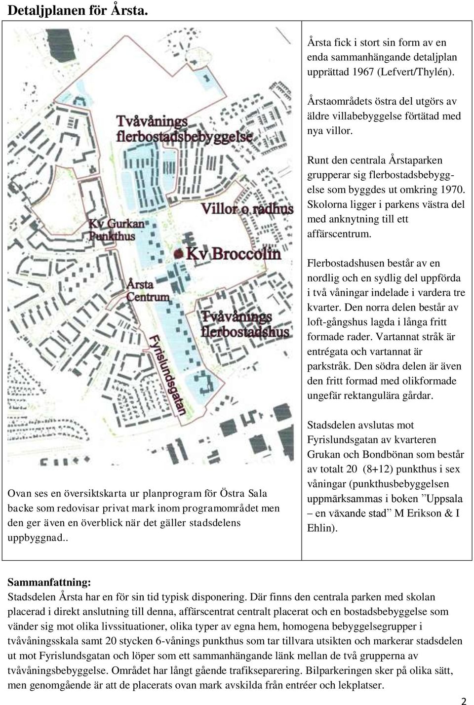 Skolorna ligger i parkens västra del med anknytning till ett affärscentrum. Flerbostadshusen består av en nordlig och en sydlig del uppförda i två våningar indelade i vardera tre kvarter.