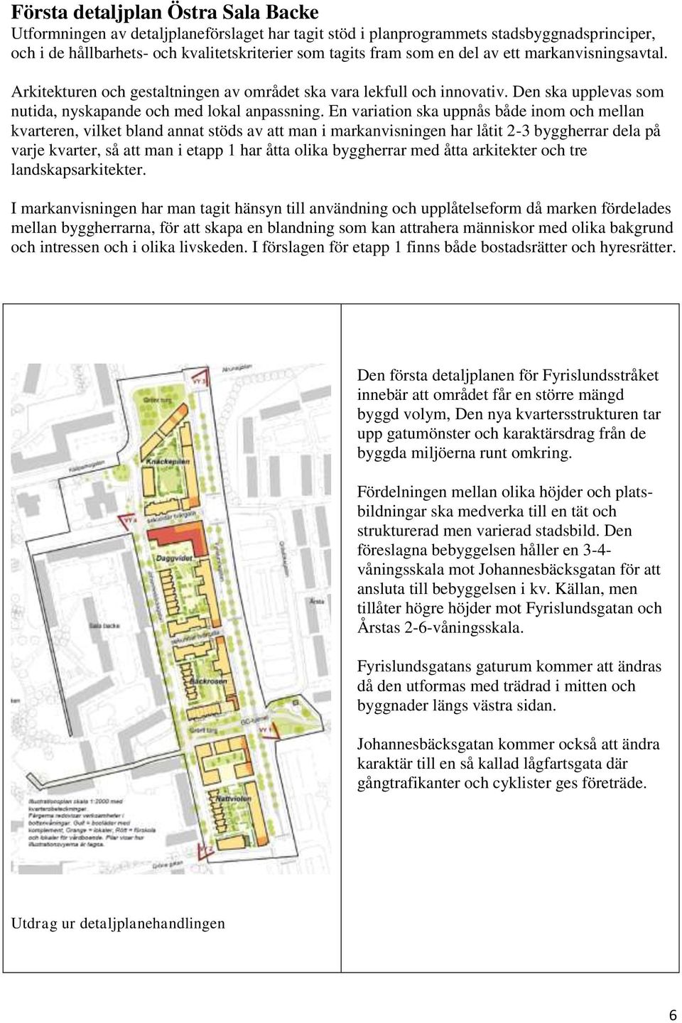 En variation ska uppnås både inom och mellan kvarteren, vilket bland annat stöds av att man i markanvisningen har låtit 2-3 byggherrar dela på varje kvarter, så att man i etapp 1 har åtta olika
