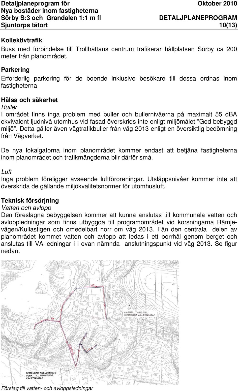 55 dba ekvivalent ljudnivå utomhus vid fasad överskrids inte enligt miljömålet God bebyggd miljö. Detta gäller även vägtrafikbuller från väg 2013 enligt en översiktlig bedömning från Vägverket.