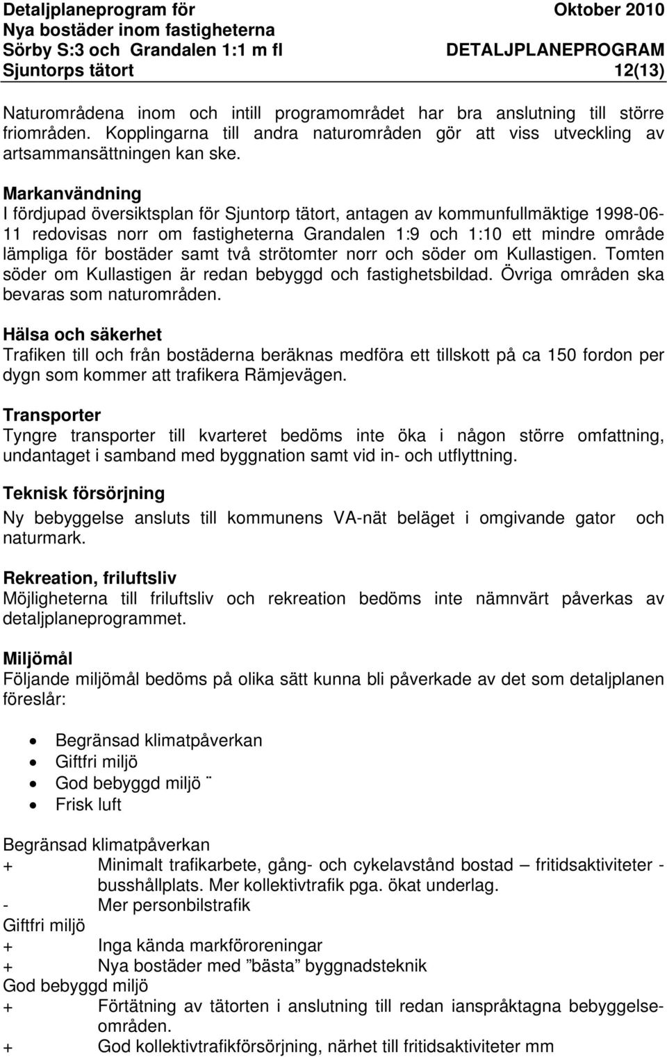 Markanvändning I fördjupad översiktsplan för Sjuntorp tätort, antagen av kommunfullmäktige 1998-06- 11 redovisas norr om fastigheterna Grandalen 1:9 och 1:10 ett mindre område lämpliga för bostäder