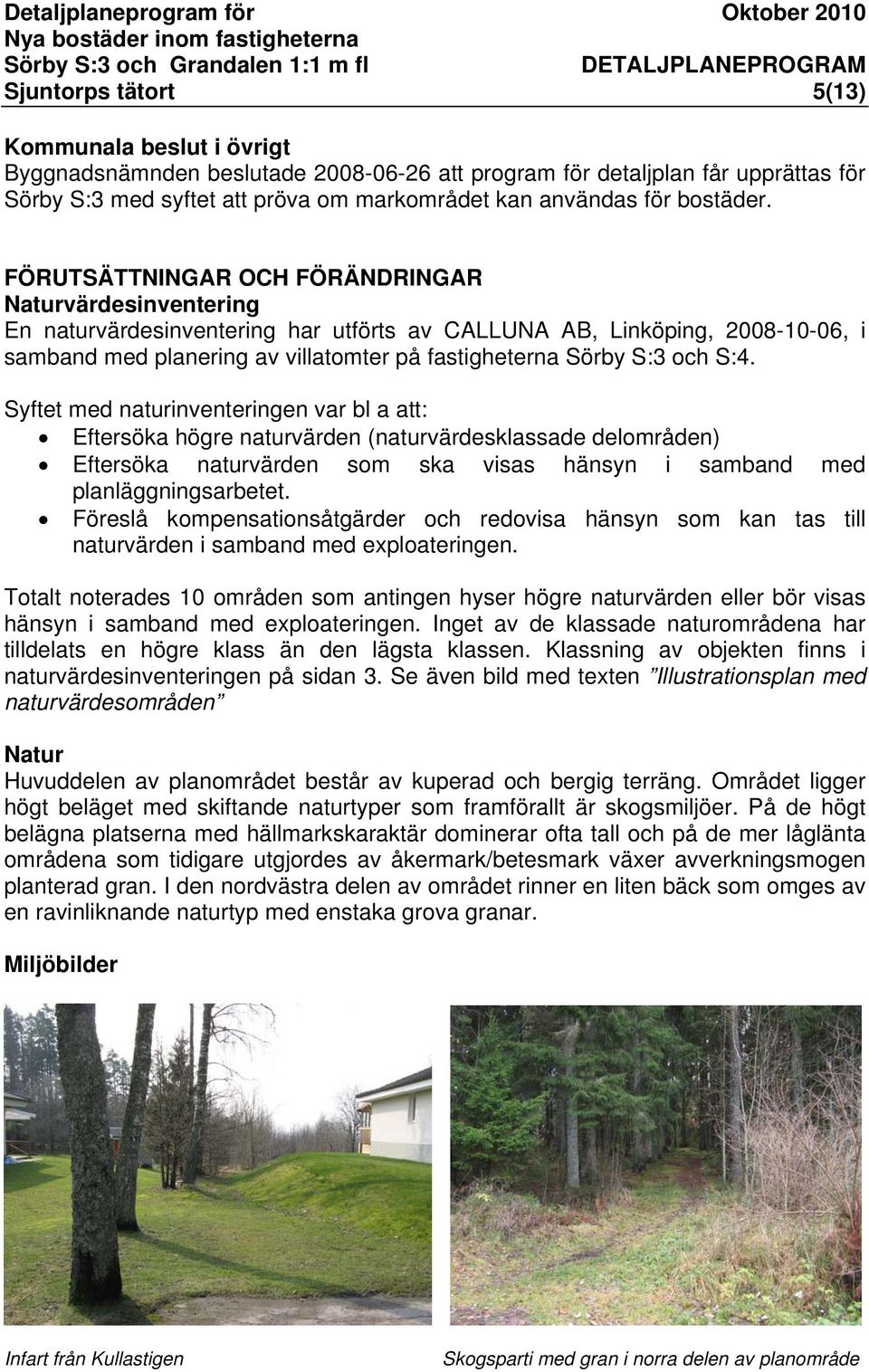 FÖRUTSÄTTNINGAR OCH FÖRÄNDRINGAR Naturvärdesinventering En naturvärdesinventering har utförts av CALLUNA AB, Linköping, 2008-10-06, i samband med planering av villatomter på fastigheterna Sörby S:3